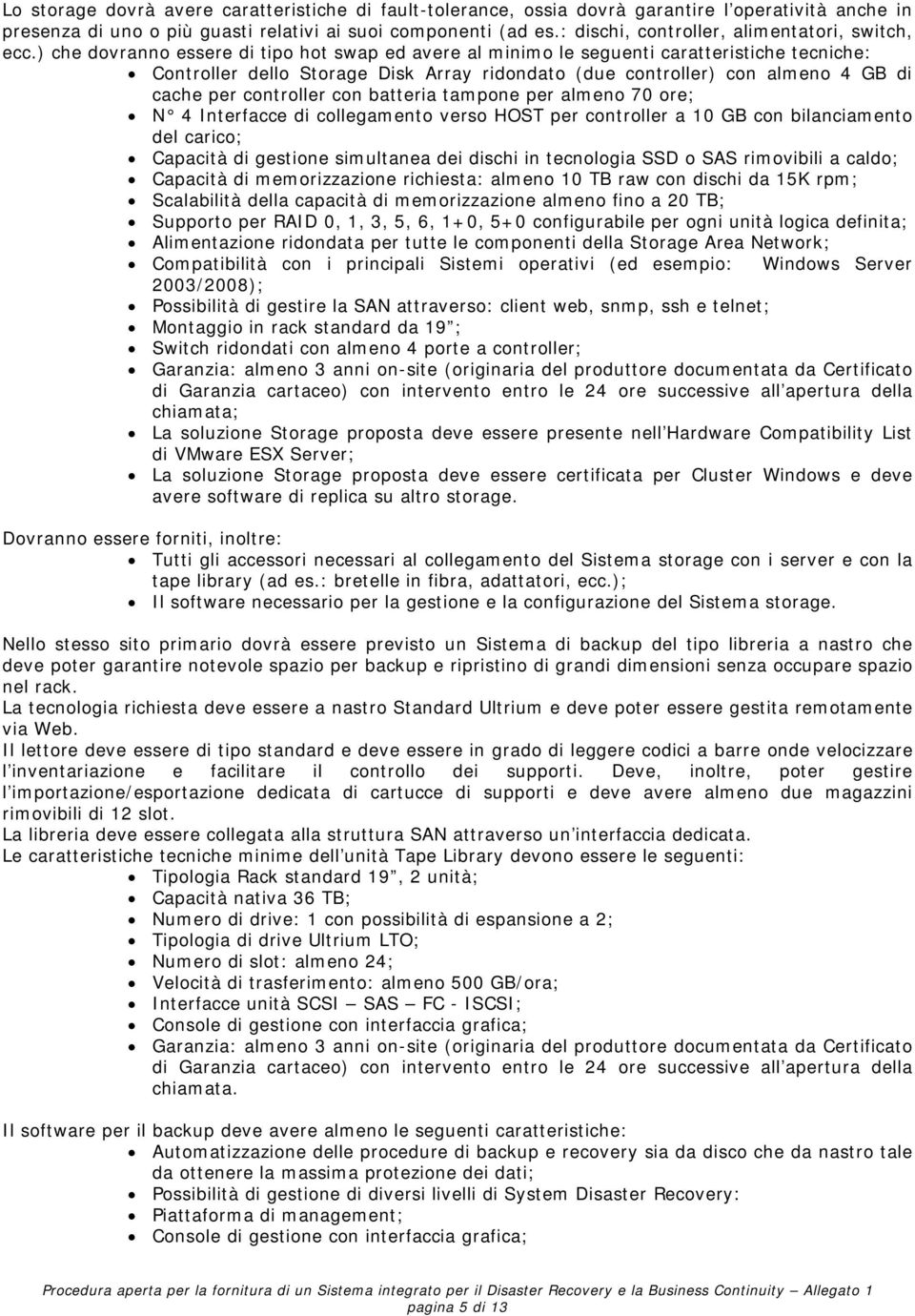 ) che dovranno essere di tipo hot swap ed avere al minimo le seguenti caratteristiche tecniche: Controller dello Storage Disk Array ridondato (due controller) con almeno 4 GB di cache per controller