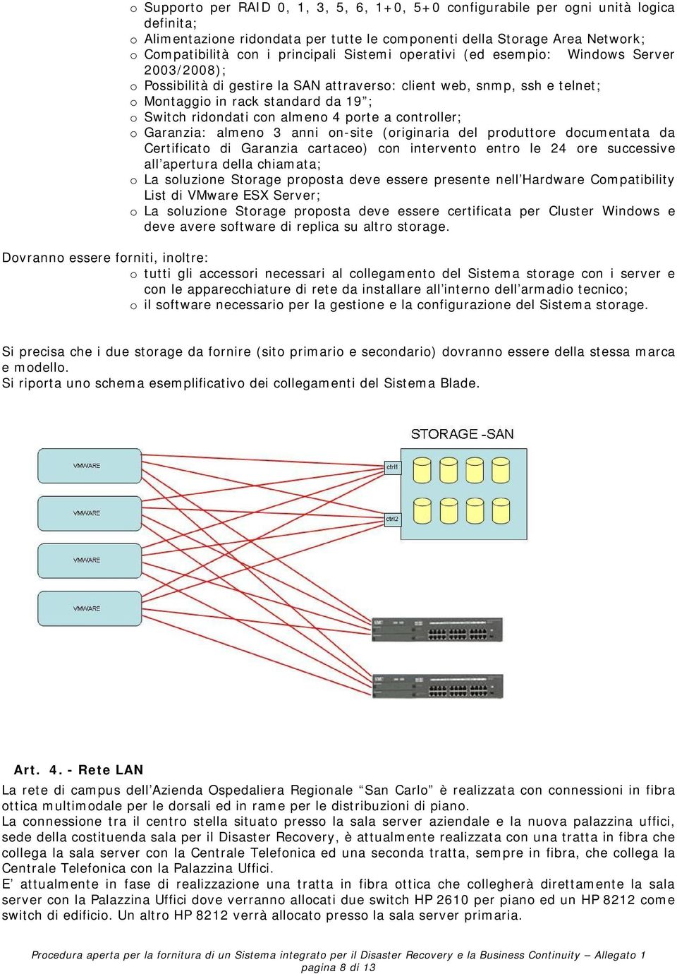 porte a controller; o Garanzia: almeno 3 anni on-site (originaria del produttore documentata da Certificato di Garanzia cartaceo) con intervento entro le 24 ore successive all apertura della