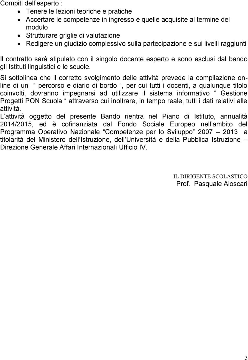 Si sottolinea che il corretto svolgimento delle attività prevede la compilazione online di un percorso e diario di bordo, per cui tutti i docenti, a qualunque titolo coinvolti, dovranno impegnarsi ad