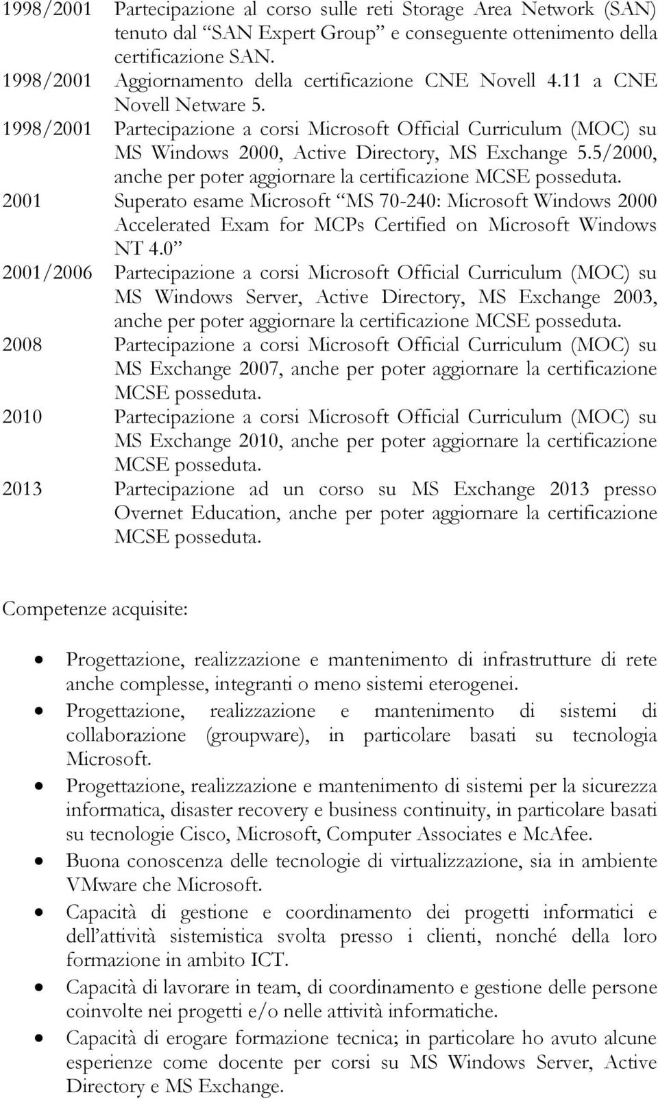 1998/2001 Partecipazione a corsi Microsoft Official Curriculum (MOC) su MS Windows 2000, Active Directory, MS Exchange 5.5/2000, anche per poter aggiornare la certificazione MCSE posseduta.