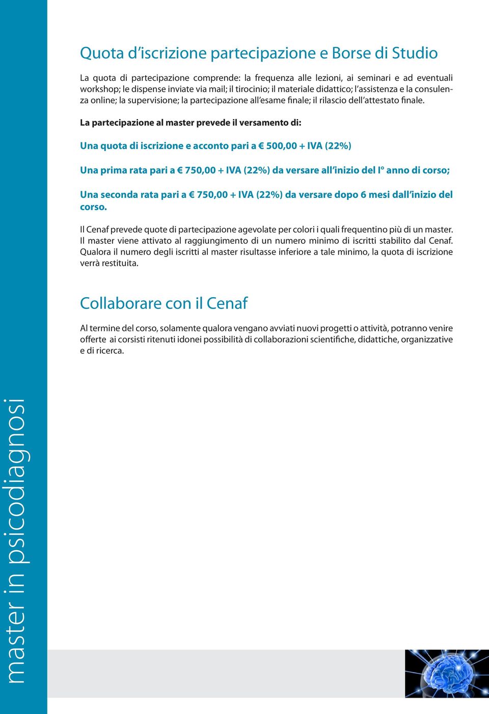 La partecipazione al master prevede il versamento di: Una quota di iscrizione e acconto pari a 500,00 + IVA (22%) Una prima rata pari a 750,00 + IVA (22%) da versare all inizio del I anno di corso;