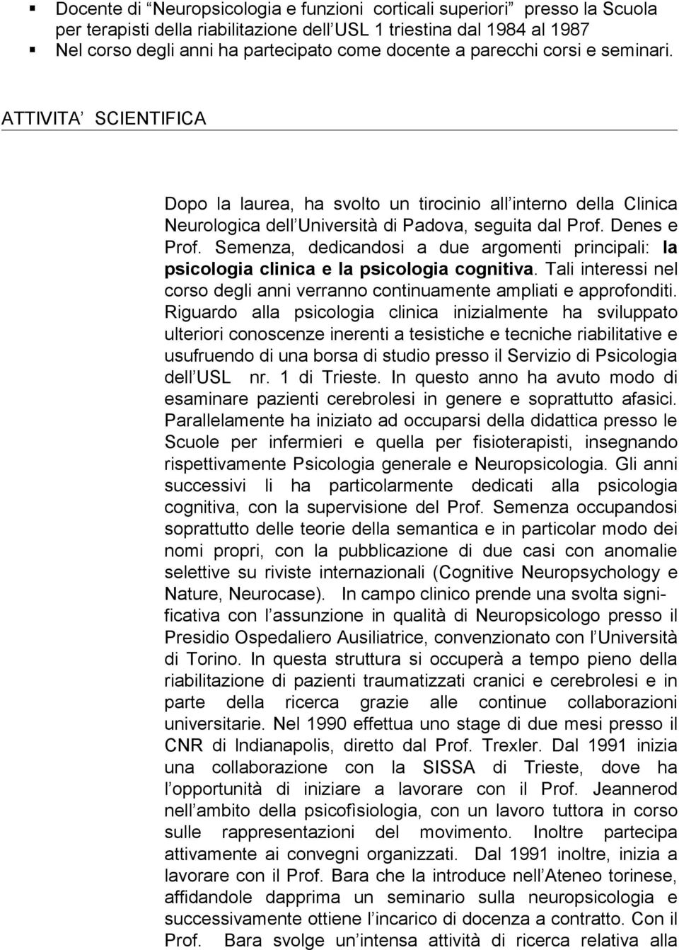 Semenza, dedicandosi a due argomenti principali: la psicologia clinica e la psicologia cognitiva. Tali interessi nel corso degli anni verranno continuamente ampliati e approfonditi.