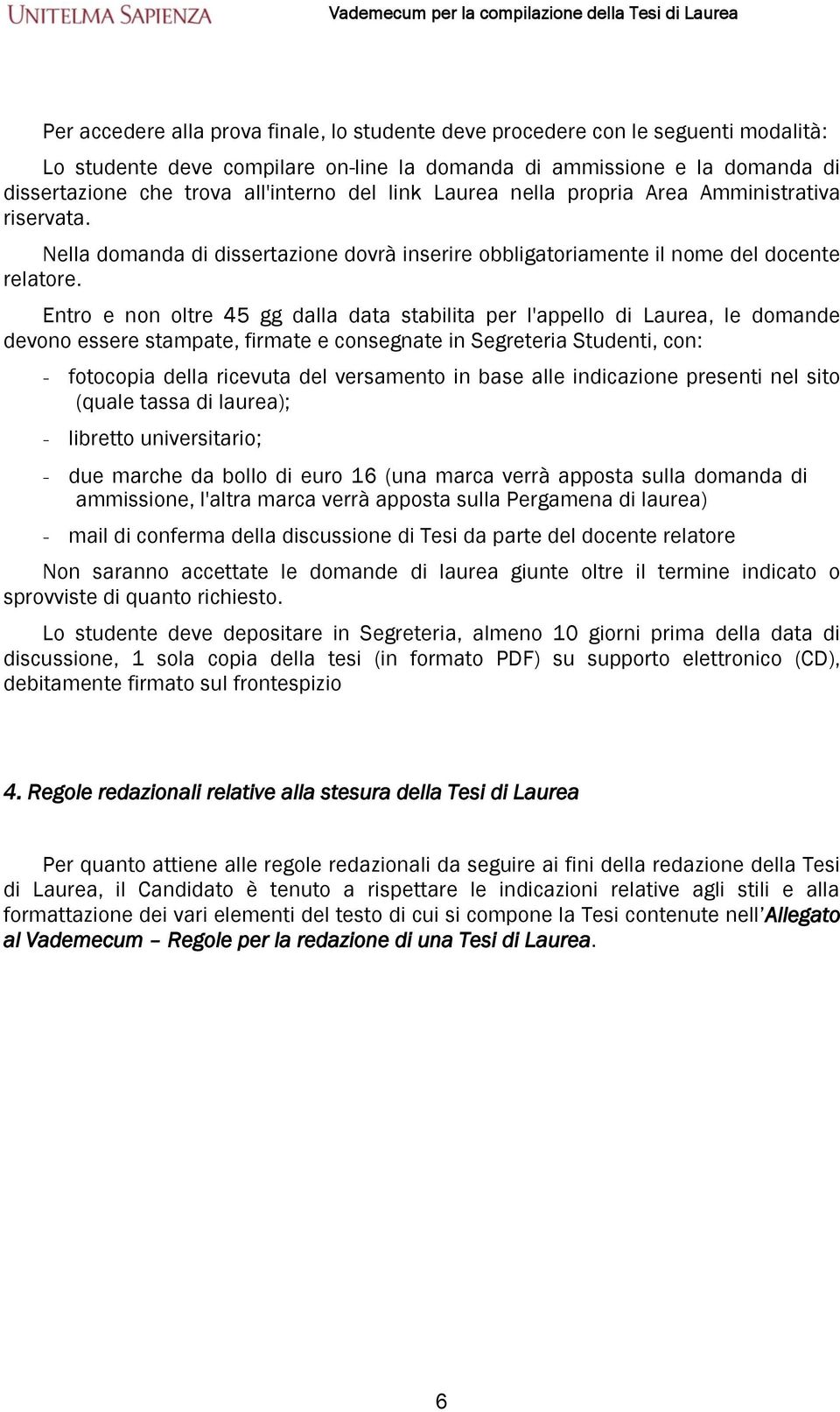 Entro e non oltre 45 gg dalla data stabilita per l'appello di Laurea, le domande devono essere stampate, firmate e consegnate in Segreteria Studenti, con: - fotocopia della ricevuta del versamento in