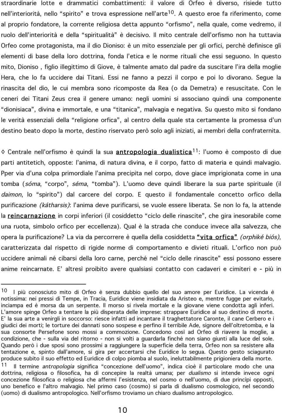 Il mito centrale dell orfismo non ha tuttavia Orfeo come protagonista, ma il dio Dioniso: è un mito essenziale per gli orfici, perché definisce gli elementi di base della loro dottrina, fonda l etica