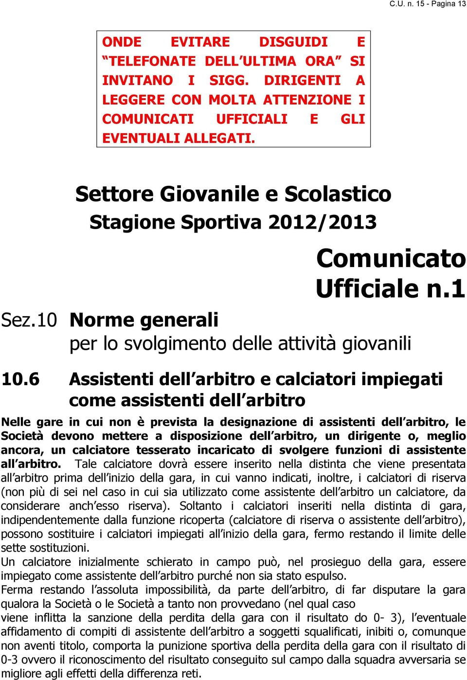 6 Assistenti dell arbitro e calciatori impiegati come assistenti dell arbitro Nelle gare in cui non è prevista la designazione di assistenti dell arbitro, le Società devono mettere a disposizione