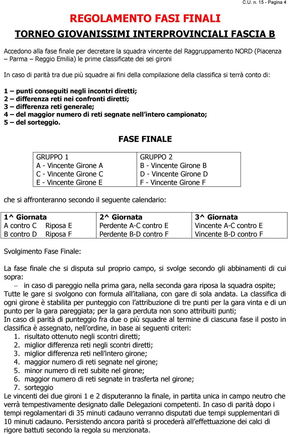 dei sei gironi In caso di parità tra due più squadre ai fini della compilazione della classifica si terrà conto di: 1 punti conseguiti negli incontri diretti; 2 differenza reti nei confronti diretti;