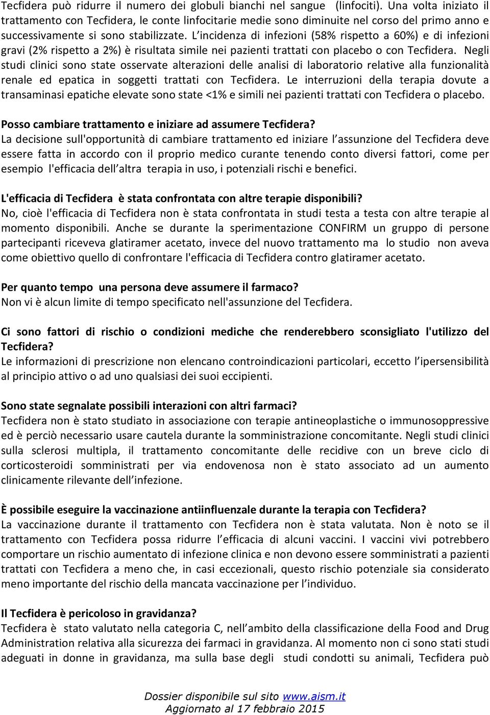 L incidenza di infezioni (58% rispetto a 60%) e di infezioni gravi (2% rispetto a 2%) è risultata simile nei pazienti trattati con placebo o con Tecfidera.