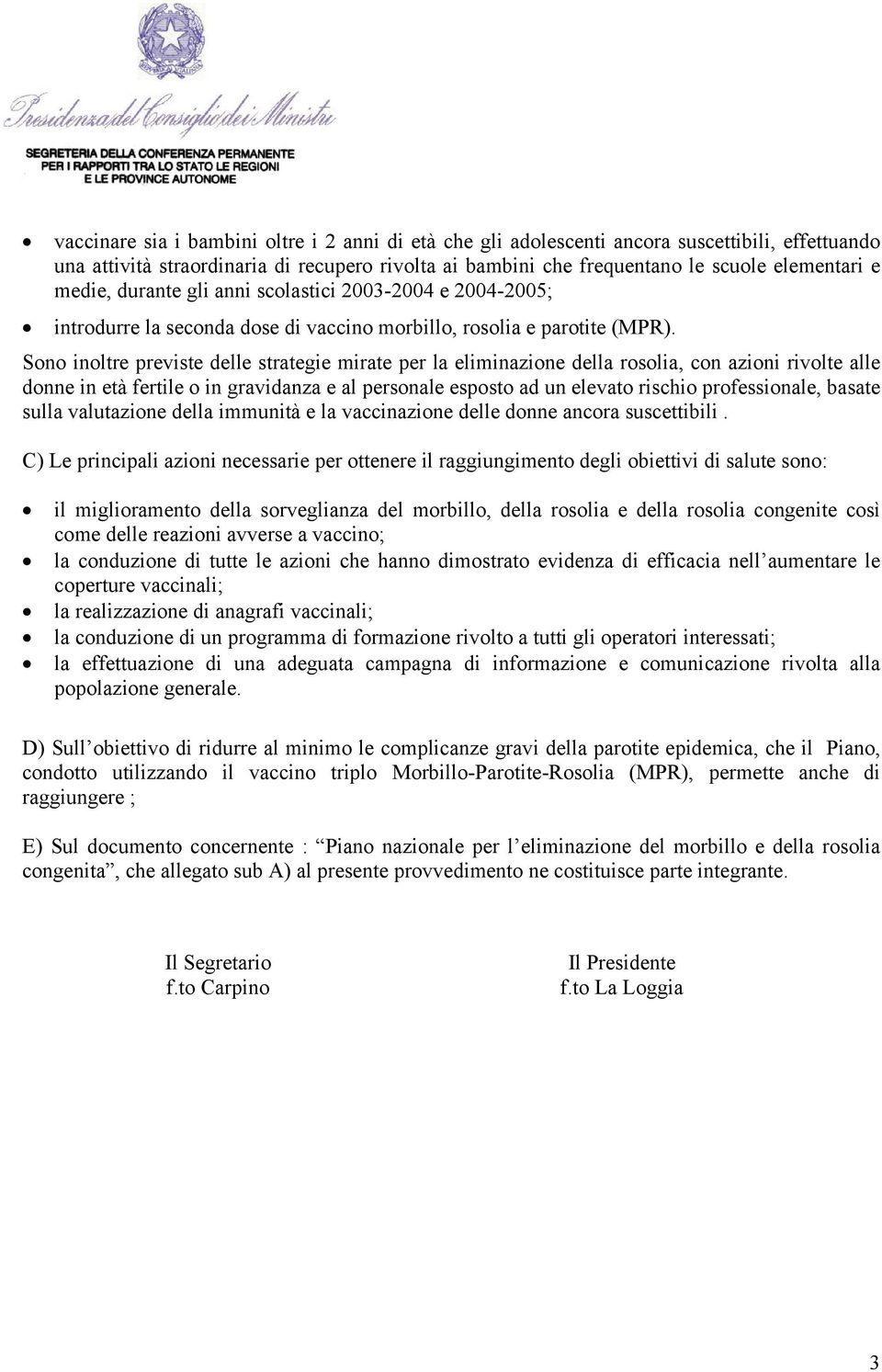 Sono inoltre previste delle strategie mirate per la eliminazione della rosolia, con azioni rivolte alle donne in età fertile o in gravidanza e al personale esposto ad un elevato rischio