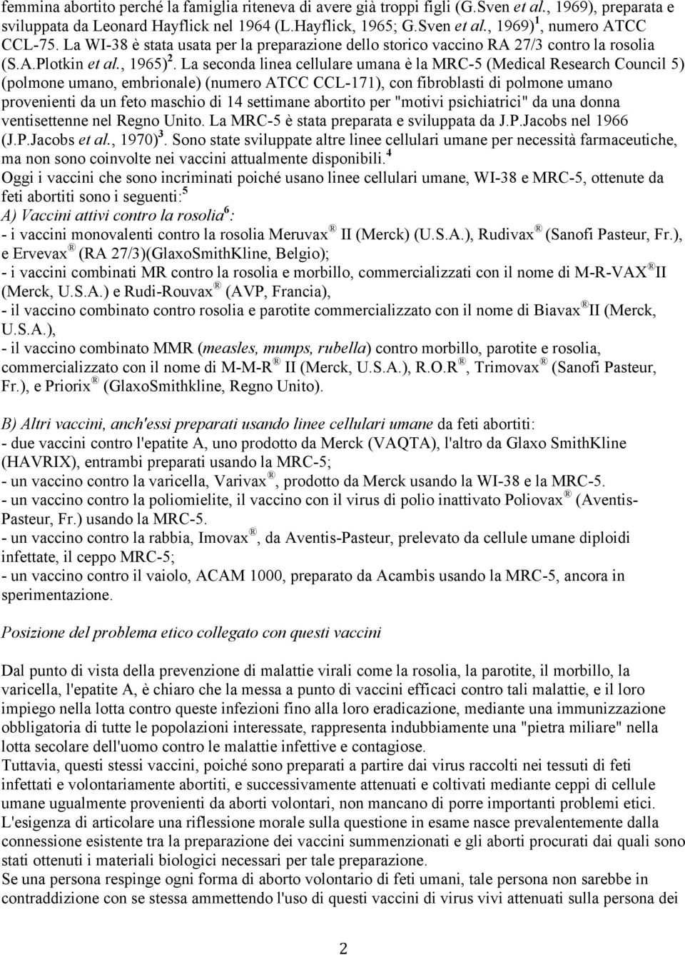 La seconda linea cellulare umana è la MRC-5 (Medical Research Council 5) (polmone umano, embrionale) (numero ATCC CCL-171), con fibroblasti di polmone umano provenienti da un feto maschio di 14