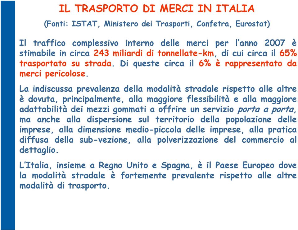 La indiscussa prevalenza della modalità stradale rispetto alle altre è dovuta, principalmente, alla maggiore flessibilità e alla maggiore adattabilità dei mezzi gommati a offrire un servizio porta a