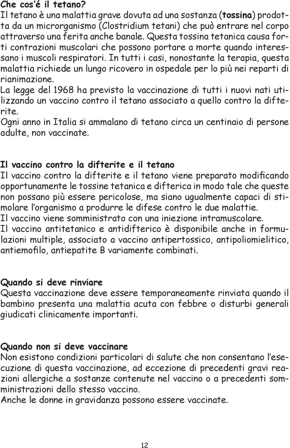 In tutti i casi, nonostante la terapia, questa malattia richiede un lungo ricovero in ospedale per lo più nei reparti di rianimazione.