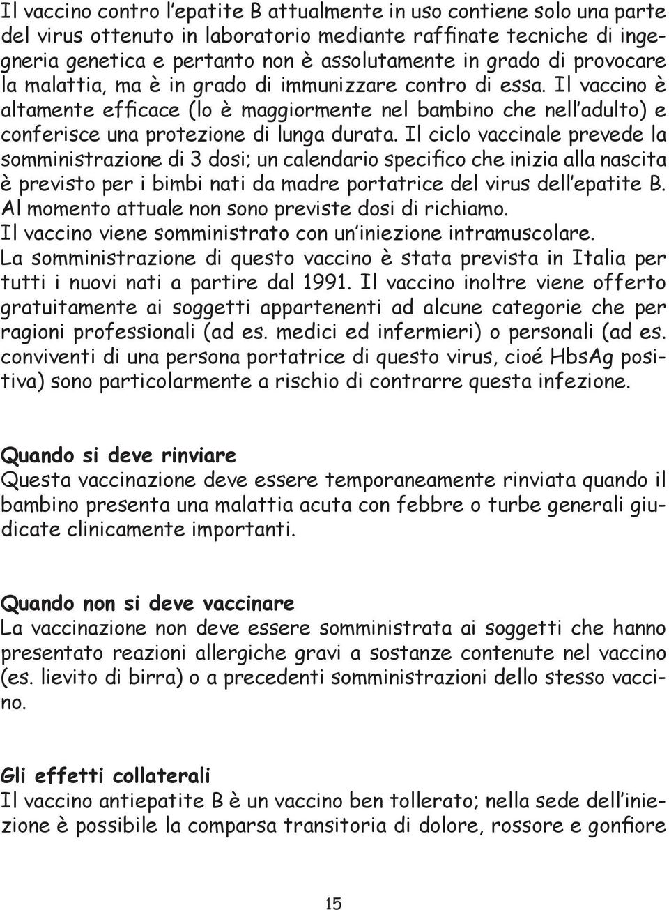 Il ciclo vaccinale prevede la somministrazione di 3 dosi; un calendario specifico che inizia alla nascita è previsto per i bimbi nati da madre portatrice del virus dell epatite B.