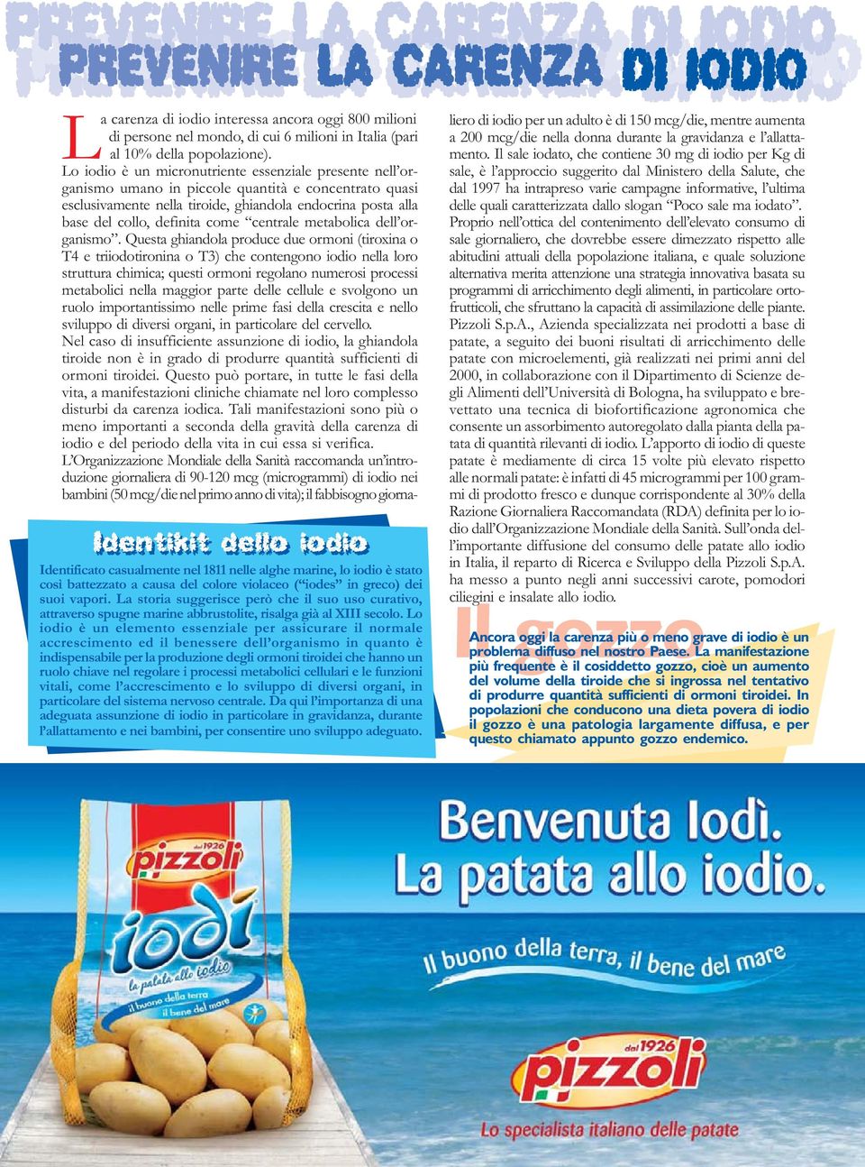 Lo iodio è un micronutriente essenziale presente nell organismo umano in piccole quantità e concentrato quasi esclusivamente nella tiroide, ghiandola endocrina posta alla base del collo, definita