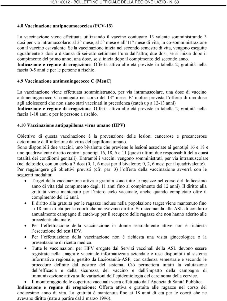 Se la vaccinazione inizia nel secondo semestre di vita, vengono eseguite ugualmente 3 dosi a distanza di sei-otto settimane l una dall altra; due dosi, se si inizia dopo il compimento del primo anno;