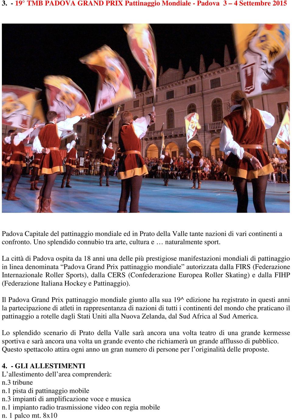 La città di Padova ospita da 18 anni una delle più prestigiose manifestazioni mondiali di pattinaggio in linea denominata Padova Grand Prix pattinaggio mondiale autorizzata dalla FIRS (Federazione