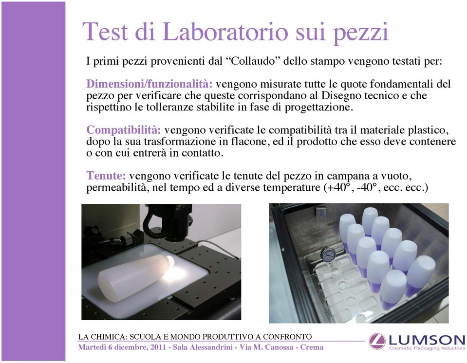 Compatibilità: vengono verificate le compatibilità tra il materiale plastico, dopo la sua trasformazione in flacone, ed il prodotto che esso deve contenere o