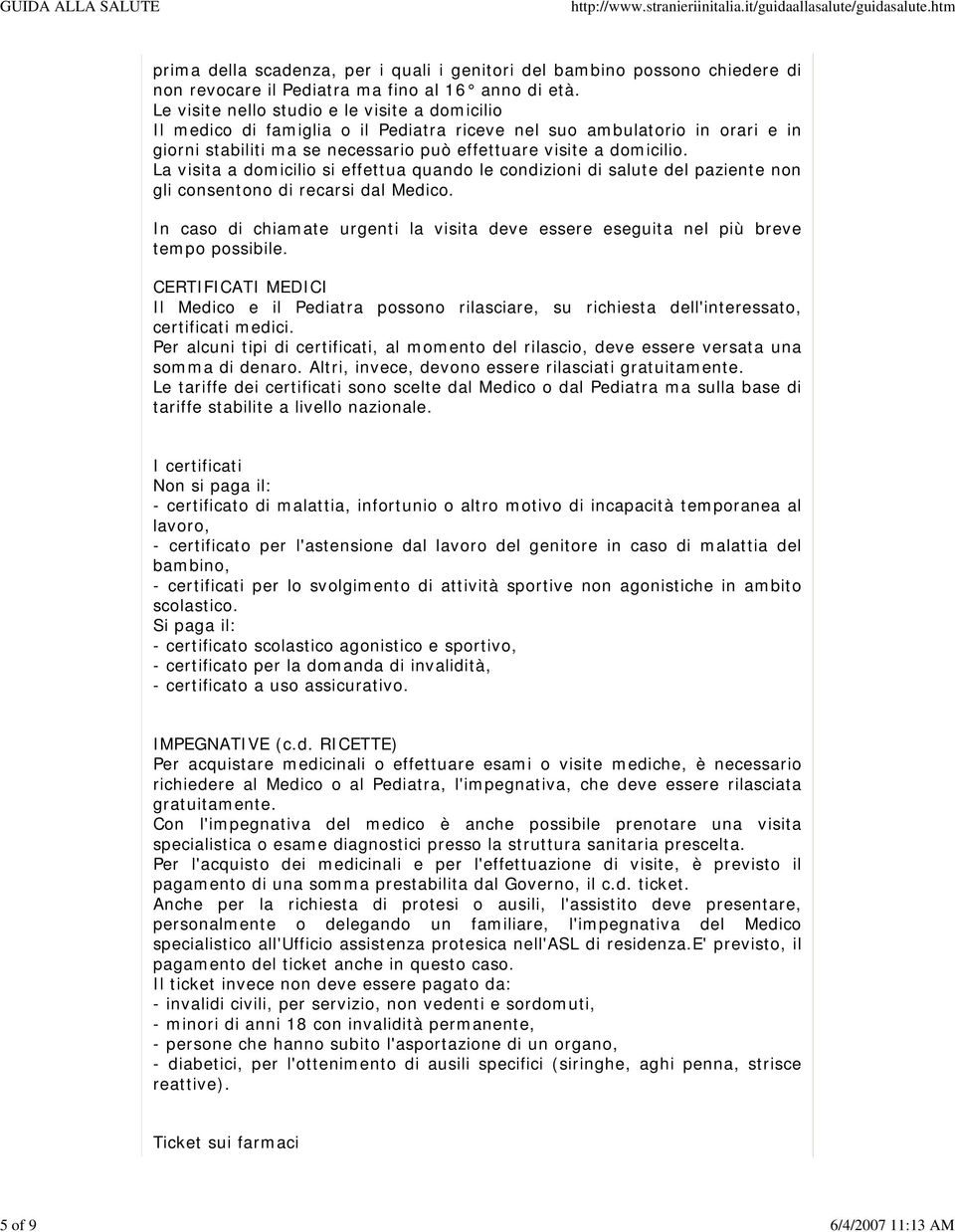 La visita a domicilio si effettua quando le condizioni di salute del paziente non gli consentono di recarsi dal Medico.