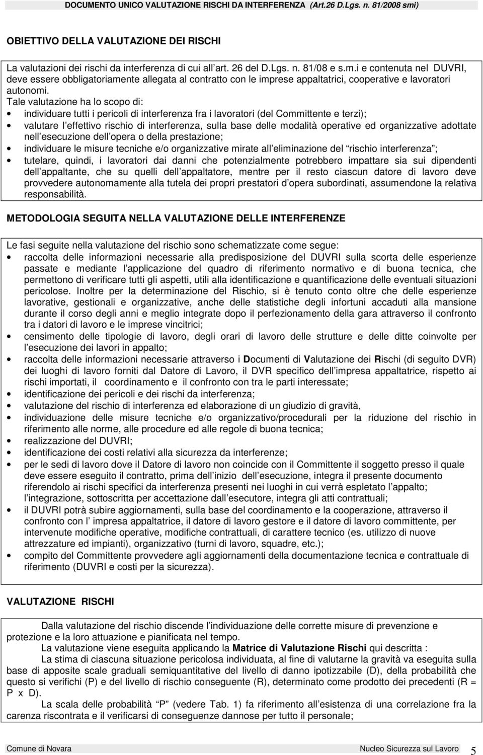 Tale valutazione ha lo scopo di: individuare tutti i pericoli di interferenza fra i lavoratori (del Committente e terzi); valutare l effettivo rischio di interferenza, sulla base delle modalità