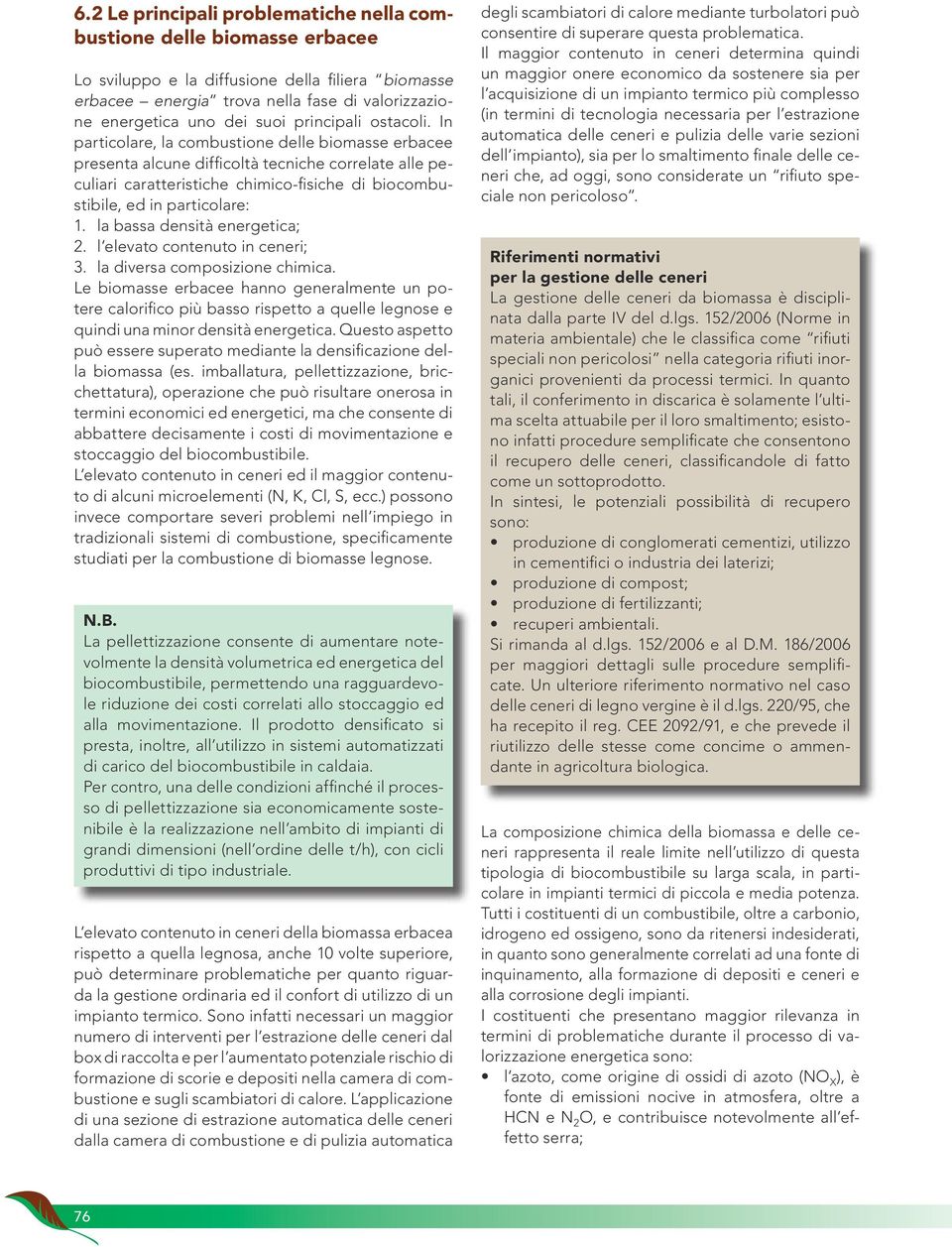 In particolare, la combustione delle biomasse erbacee presenta alcune difficoltà tecniche correlate alle peculiari caratteristiche chimico-fisiche di biocombustibile, ed in particolare: 1.