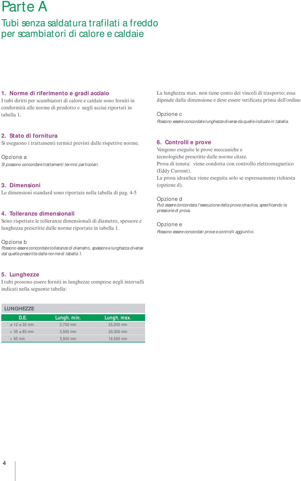 Stato di fornitura Si eseguono i trattamenti termici previsti dalle rispettive norme. Opzione a Si possono concordare trattamenti termici particolari. 3.