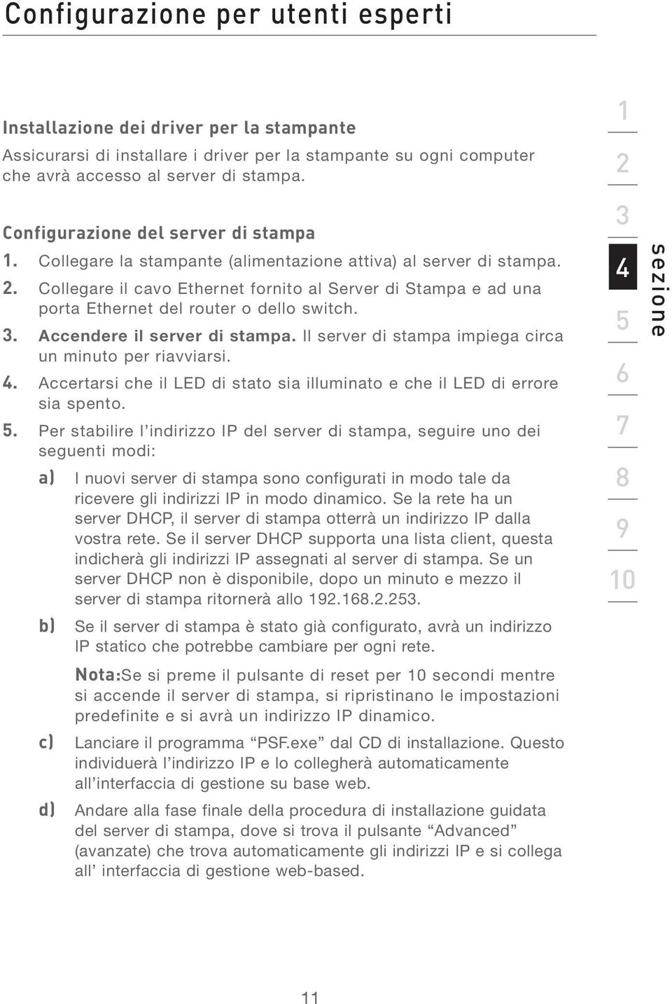 3. Accendere il server di stampa. Il server di stampa impiega circa un minuto per riavviarsi. 4. Accertarsi che il LED di stato sia illuminato e che il LED di errore sia spento. 5.