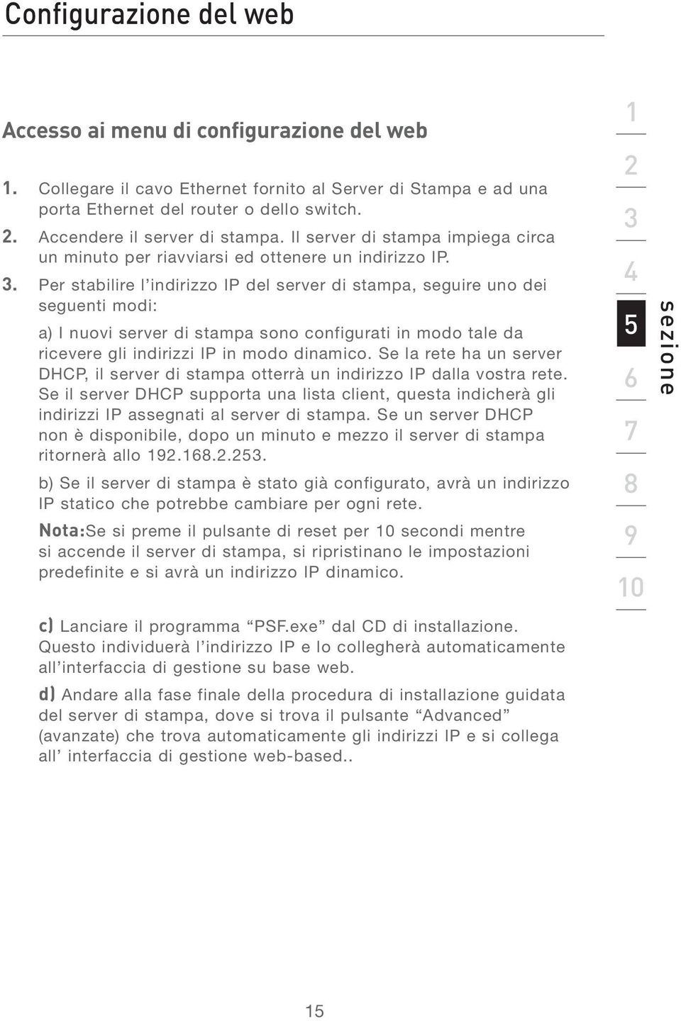 Per stabilire l indirizzo IP del server di stampa, seguire uno dei seguenti modi: a) I nuovi server di stampa sono configurati in modo tale da ricevere gli indirizzi IP in modo dinamico.