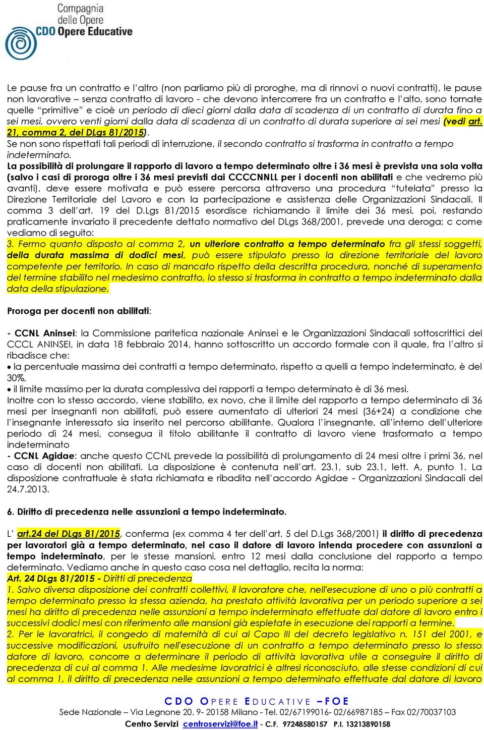 durata superiore ai sei mesi (vedi art. 21, comma 2, del DLgs 81/2015). Se non sono rispettati tali periodi di interruzione, il secondo contratto si trasforma in contratto a tempo indeterminato.