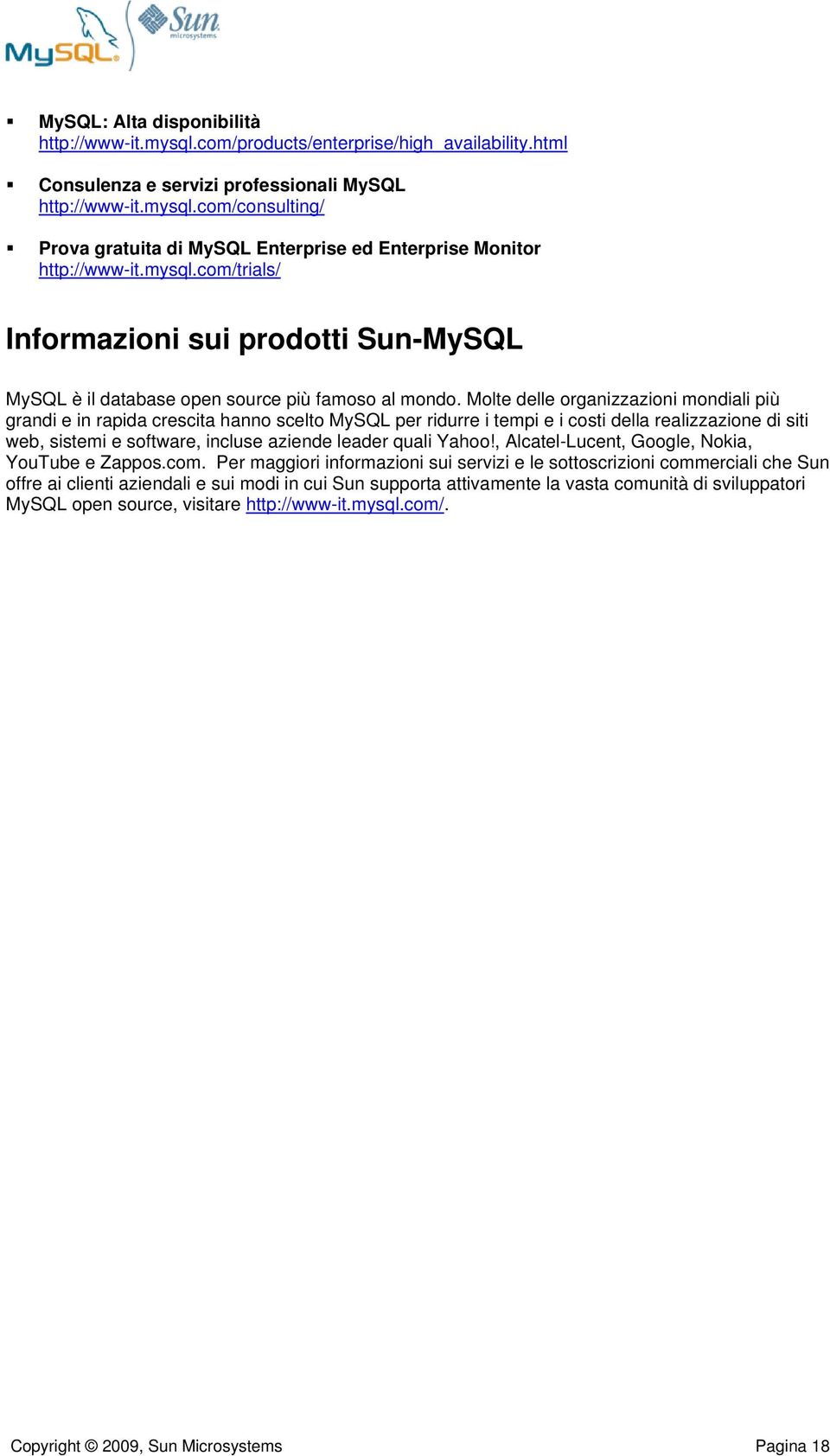 Molte delle organizzazioni mondiali più grandi e in rapida crescita hanno scelto MySQL per ridurre i tempi e i costi della realizzazione di siti web, sistemi e software, incluse aziende leader quali