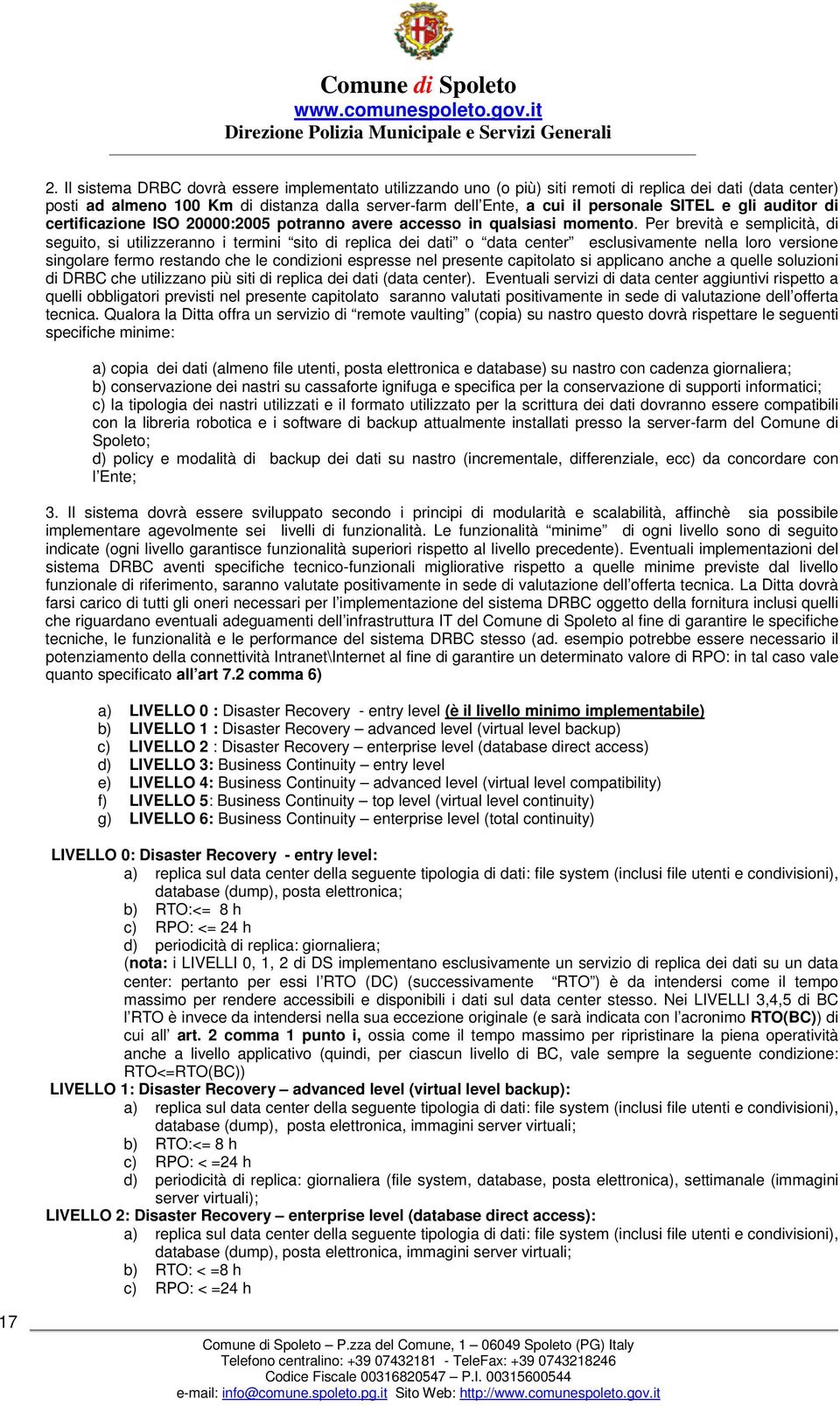 Per brevità e semplicità, di seguito, si utilizzeranno i termini sito di replica dei dati o data center esclusivamente nella loro versione singolare fermo restando che le condizioni espresse nel