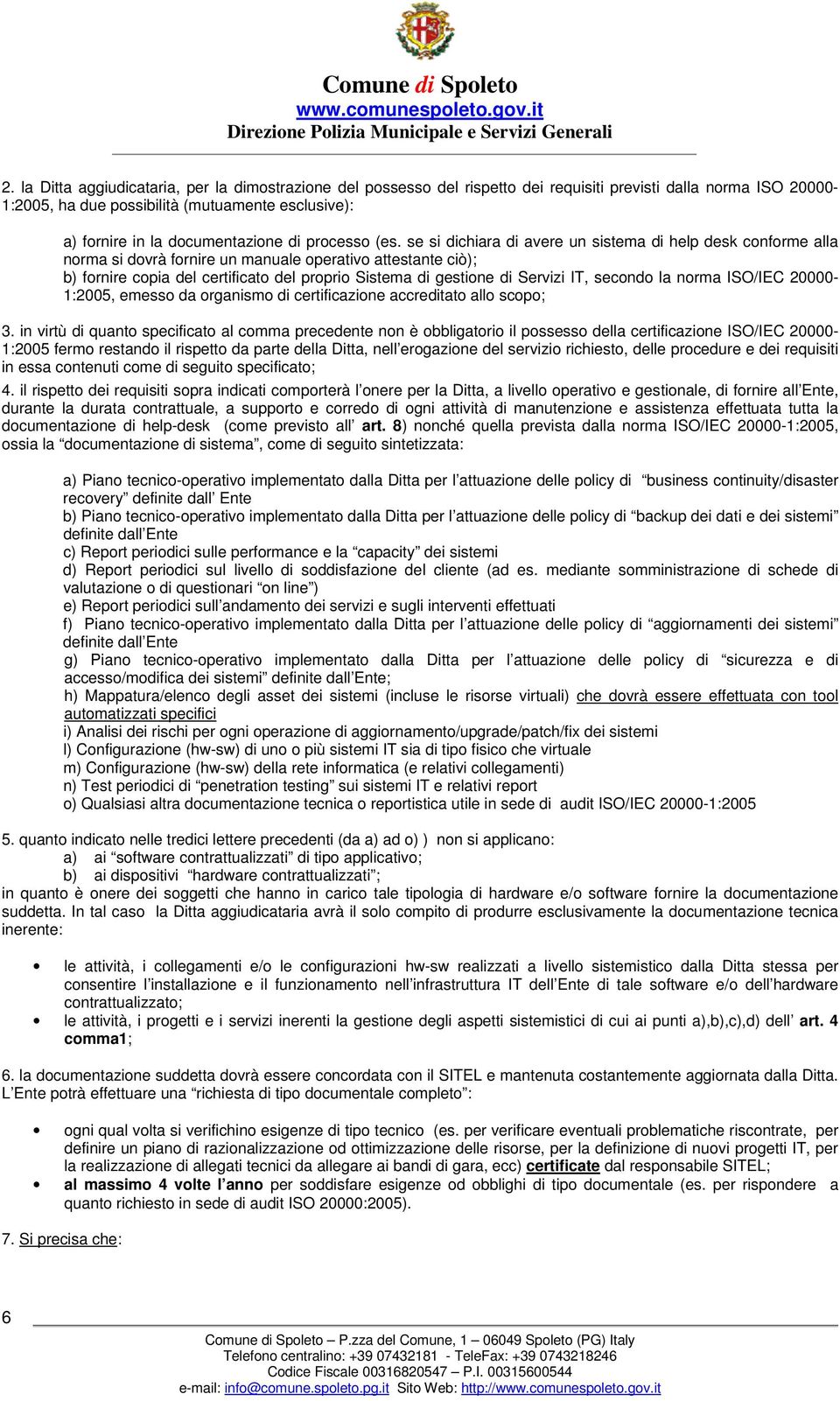 se si dichiara di avere un sistema di help desk conforme alla norma si dovrà fornire un manuale operativo attestante ciò); b) fornire copia del certificato del proprio Sistema di gestione di Servizi