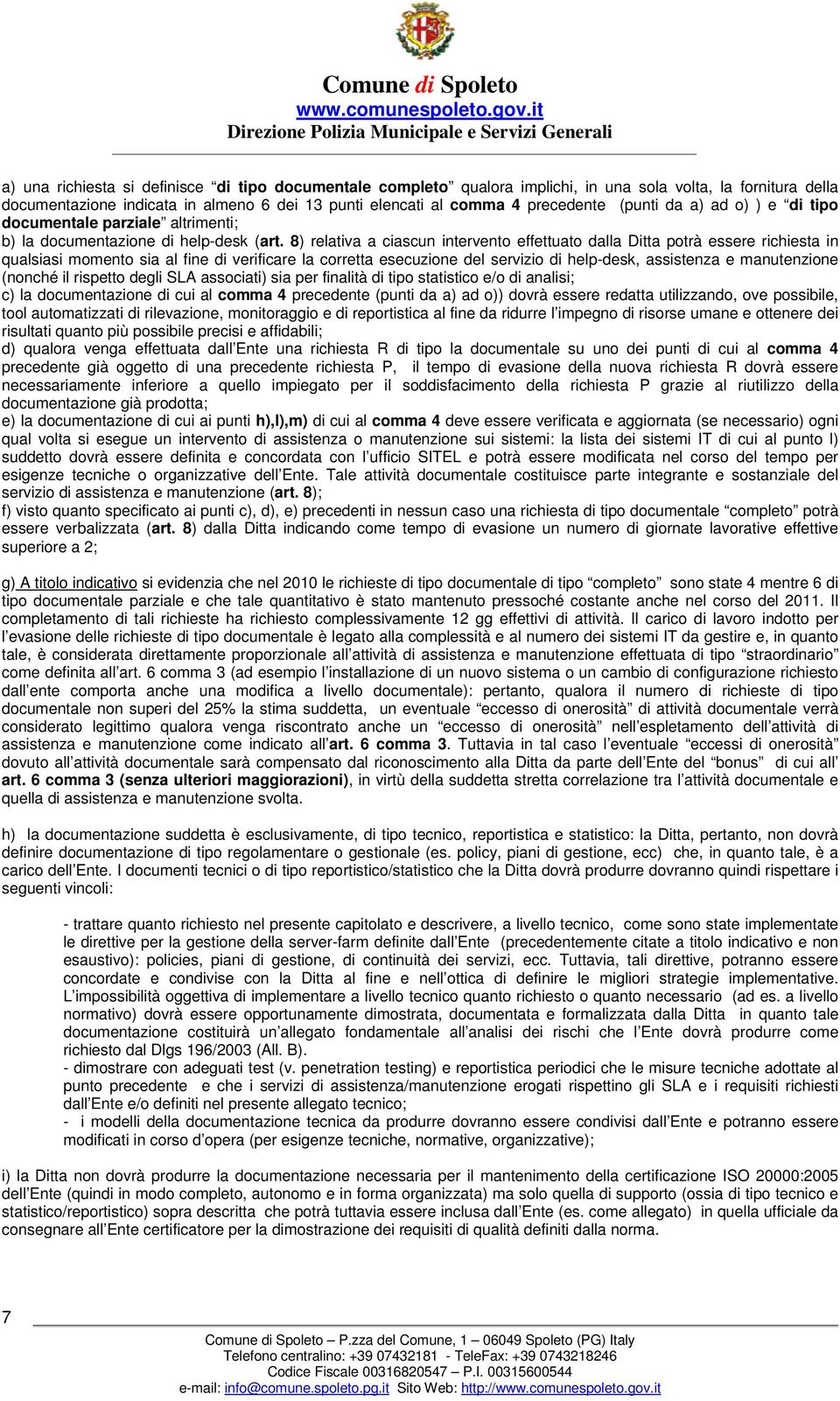 8) relativa a ciascun intervento effettuato dalla Ditta potrà essere richiesta in qualsiasi momento sia al fine di verificare la corretta esecuzione del servizio di help-desk, assistenza e