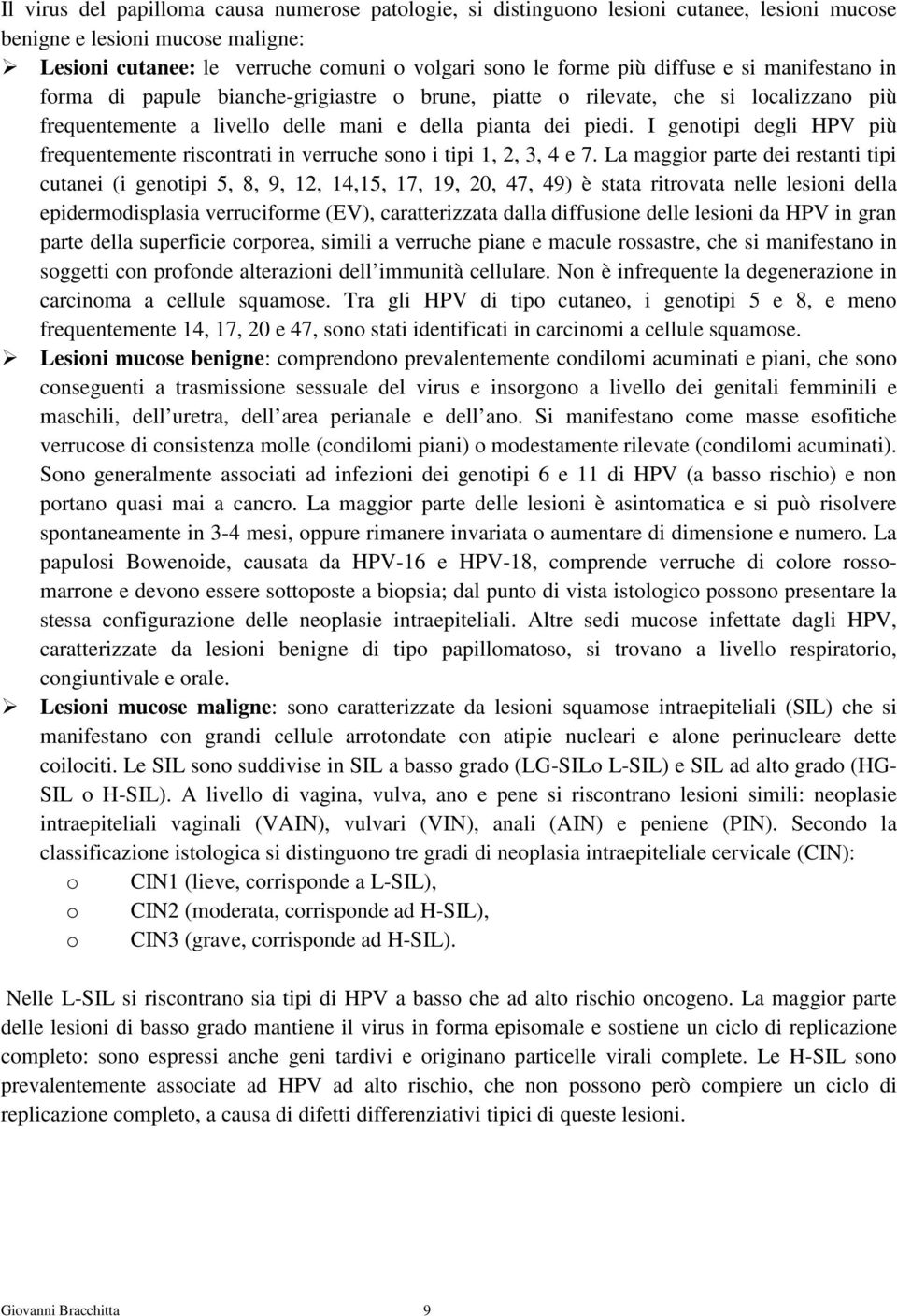 I genotipi degli HPV più frequentemente riscontrati in verruche sono i tipi 1, 2, 3, 4 e 7.