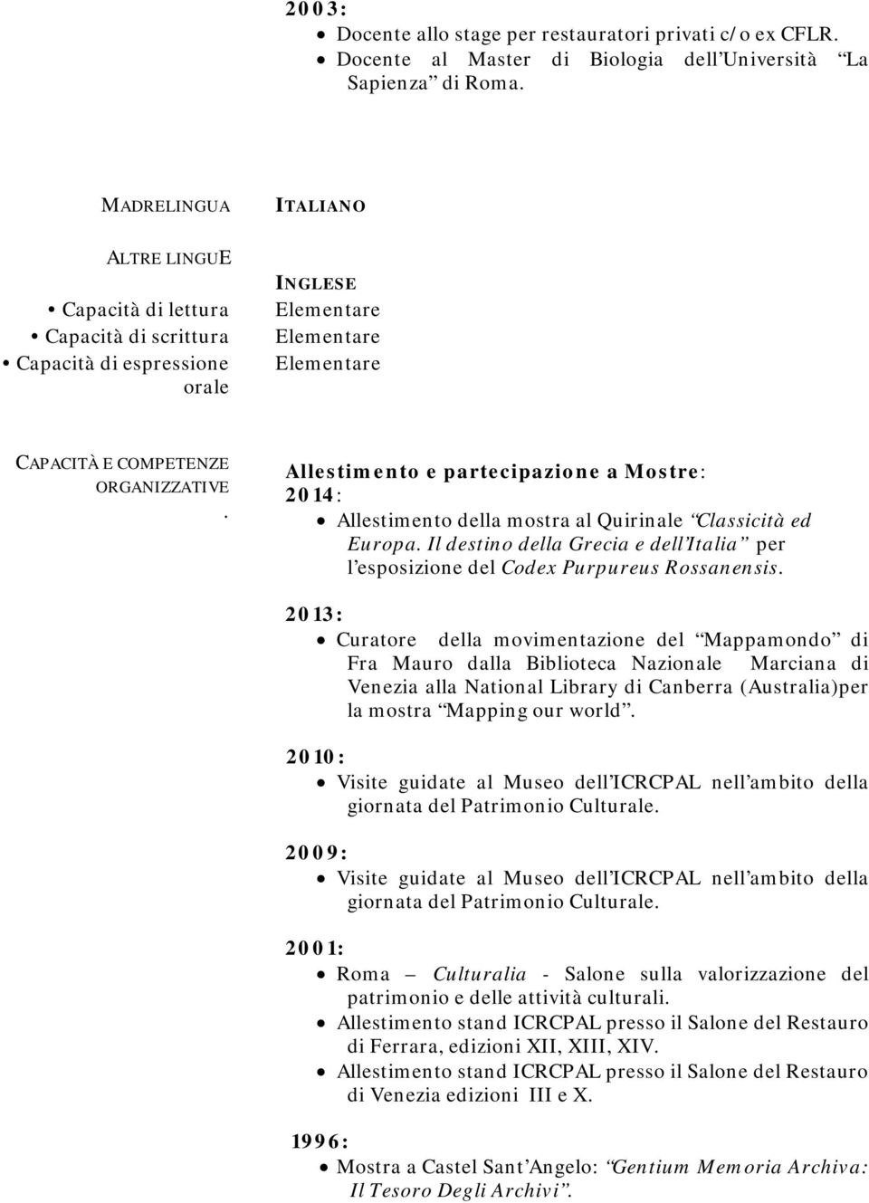 Allestimento e partecipazione a Mostre: 2014: Allestimento della mostra al Quirinale Classicità ed Europa. Il destino della Grecia e dell Italia per l esposizione del Codex Purpureus Rossanensis.