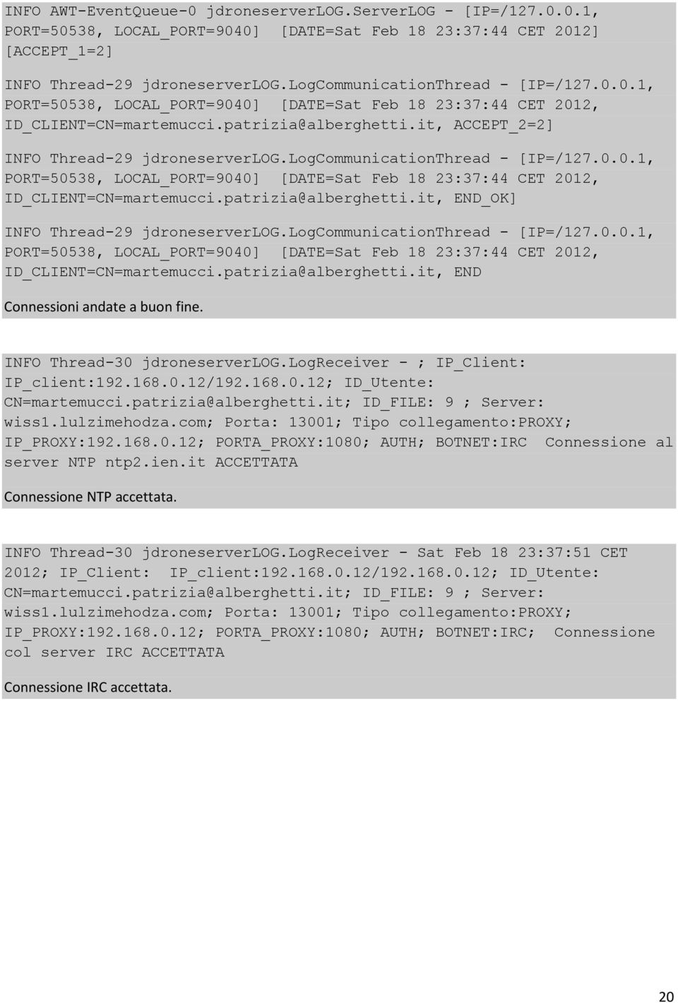 logcommunicationthread - [IP=/127.0.0.1, PORT=50538, LOCAL_PORT=9040] [DATE=Sat Feb 18 23:37:44 CET 2012, ID_CLIENT=CN=martemucci.patrizia@alberghetti.it, END_OK] INFO Thread-29 jdroneserverlog.