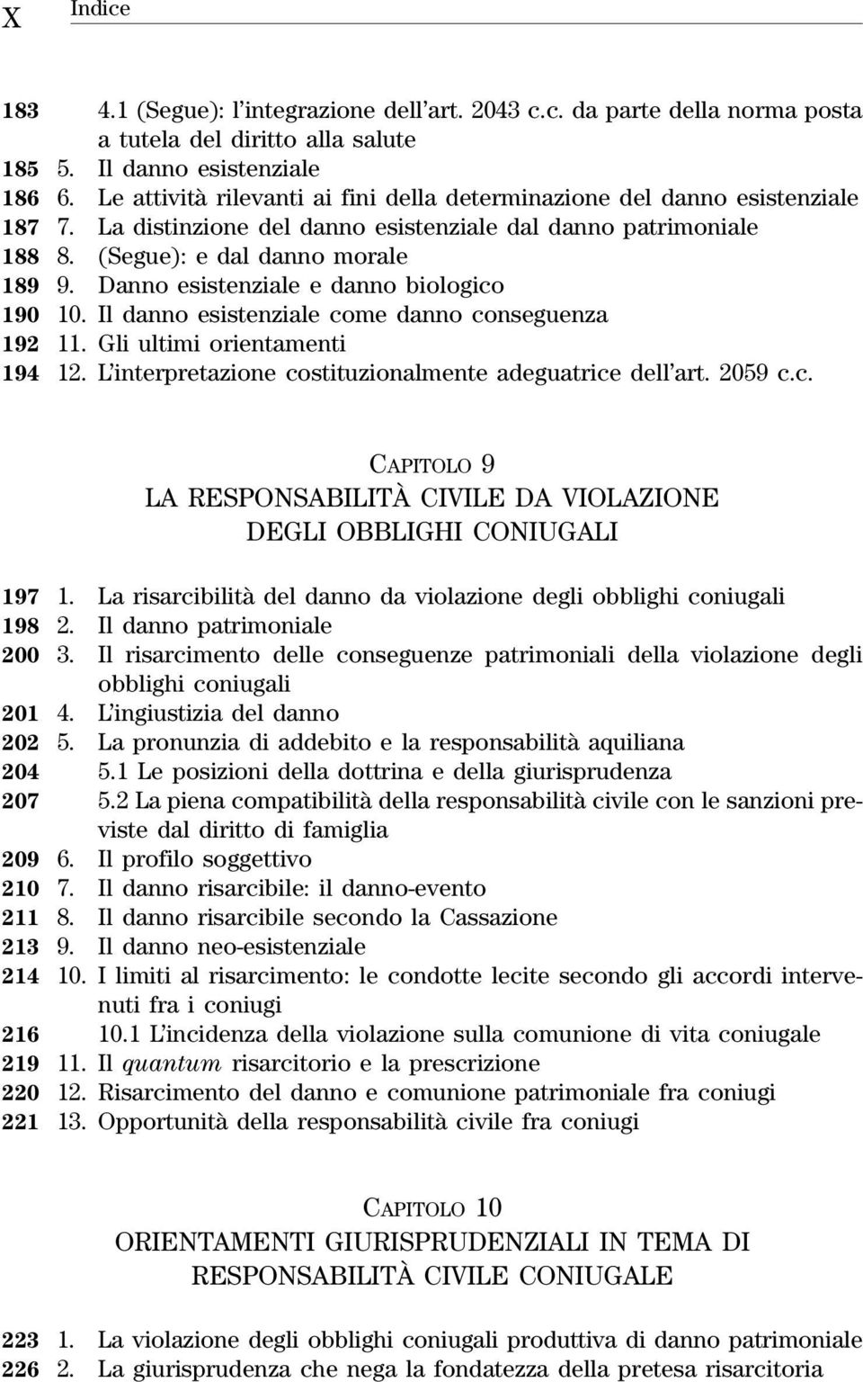 Danno esistenziale e danno biologico 190 10. Il danno esistenziale come danno conseguenza 192 11. Gli ultimi orientamenti 194 12. L interpretazione costituzionalmente adeguatrice dell art. 2059 c.c. CAPITOLO 9 LA RESPONSABILITÀ CIVILE DA VIOLAZIONE DEGLI OBBLIGHI CONIUGALI 197 1.