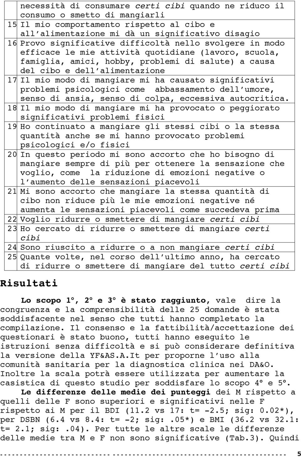 Il mio modo di mangiare mi ha causato significativi problemi psicologici come abbassamento dell umore, senso di ansia, senso di colpa, eccessiva autocritica. 8.