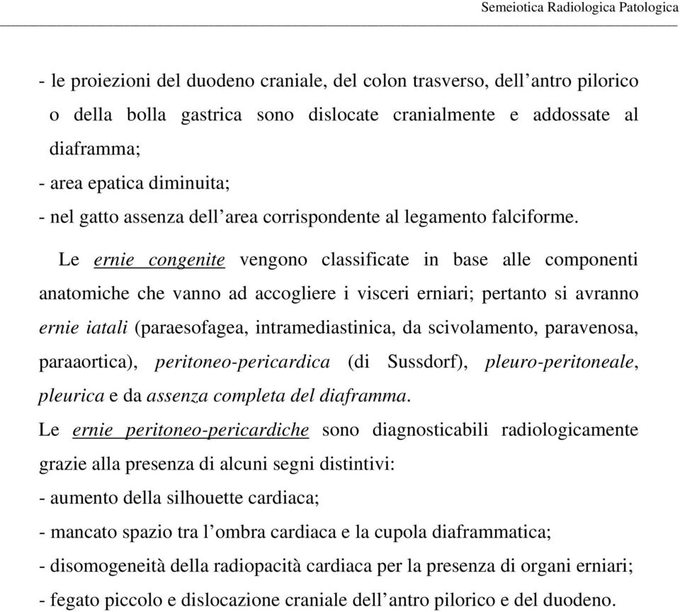 Le ernie congenite vengono classificate in base alle componenti anatomiche che vanno ad accogliere i visceri erniari; pertanto si avranno ernie iatali (paraesofagea, intramediastinica, da