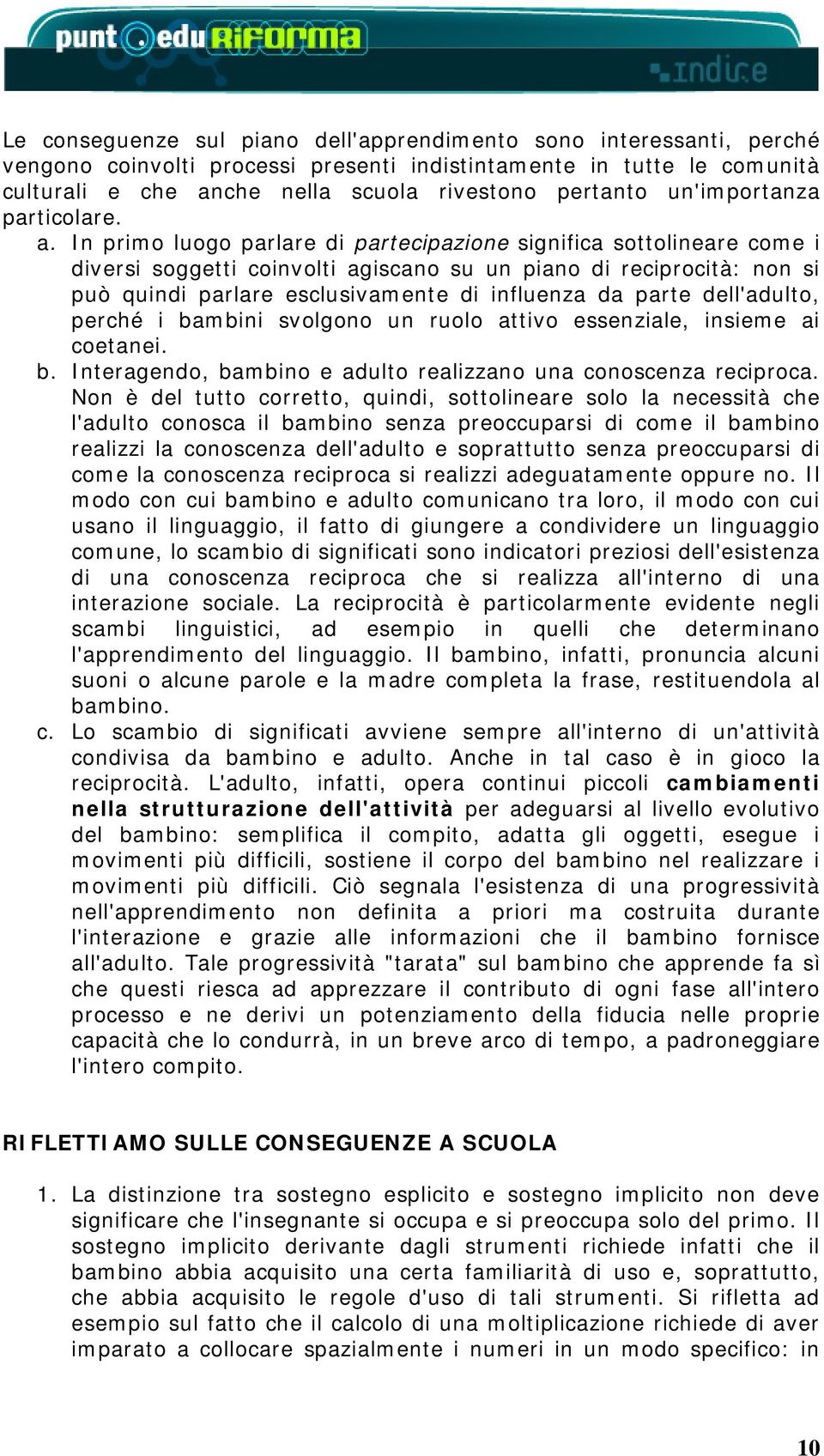 In primo luogo parlare di partecipazione significa sottolineare come i diversi soggetti coinvolti agiscano su un piano di reciprocità: non si può quindi parlare esclusivamente di influenza da parte