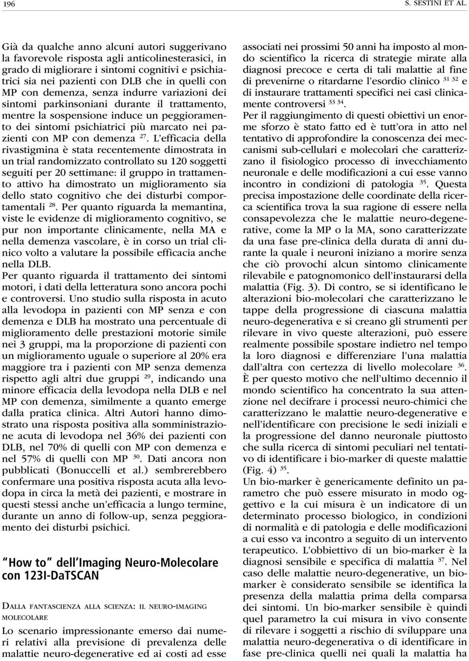 con demenza, senza indurre variazioni dei sintomi parkinsoniani durante il trattamento, mentre la sospensione induce un peggioramento dei sintomi psichiatrici più marcato nei pazienti con MP con