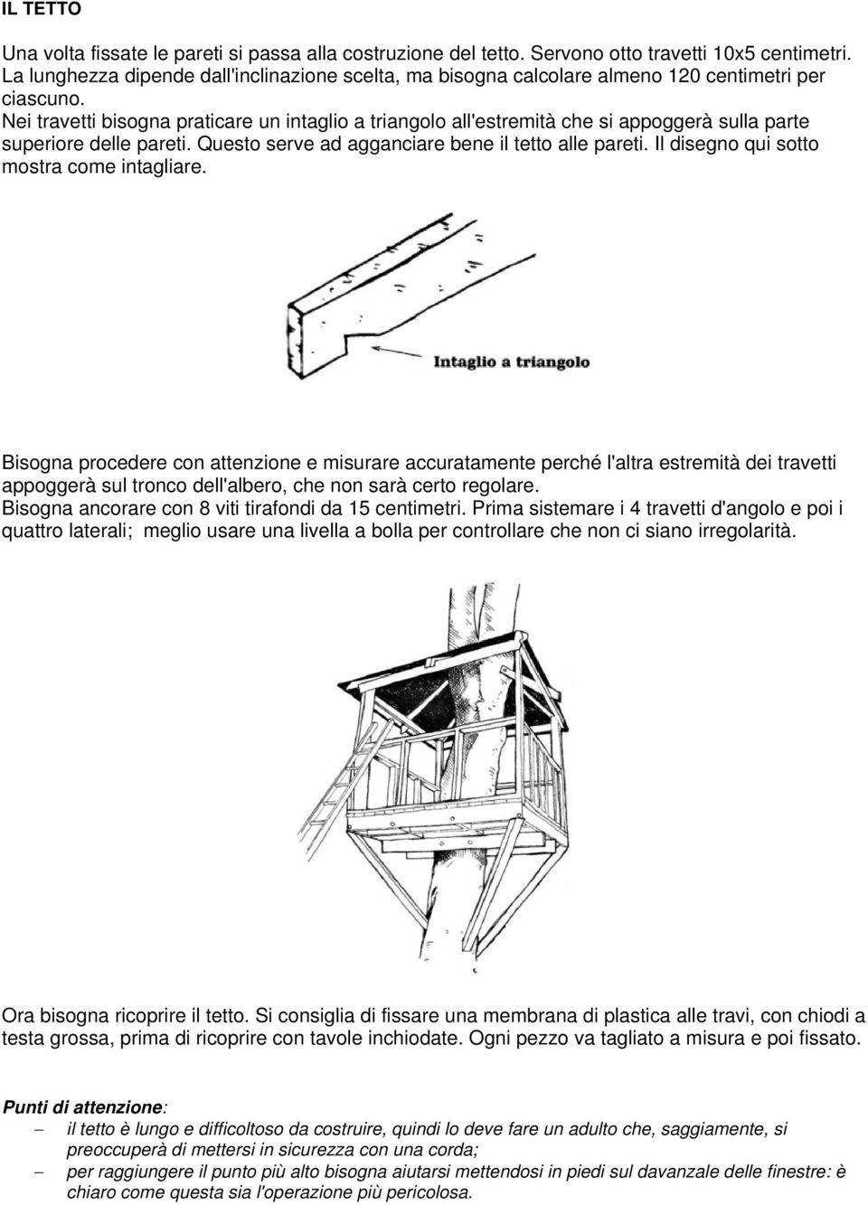 Nei travetti bisogna praticare un intaglio a triangolo all'estremità che si appoggerà sulla parte superiore delle pareti. Questo serve ad agganciare bene il tetto alle pareti.