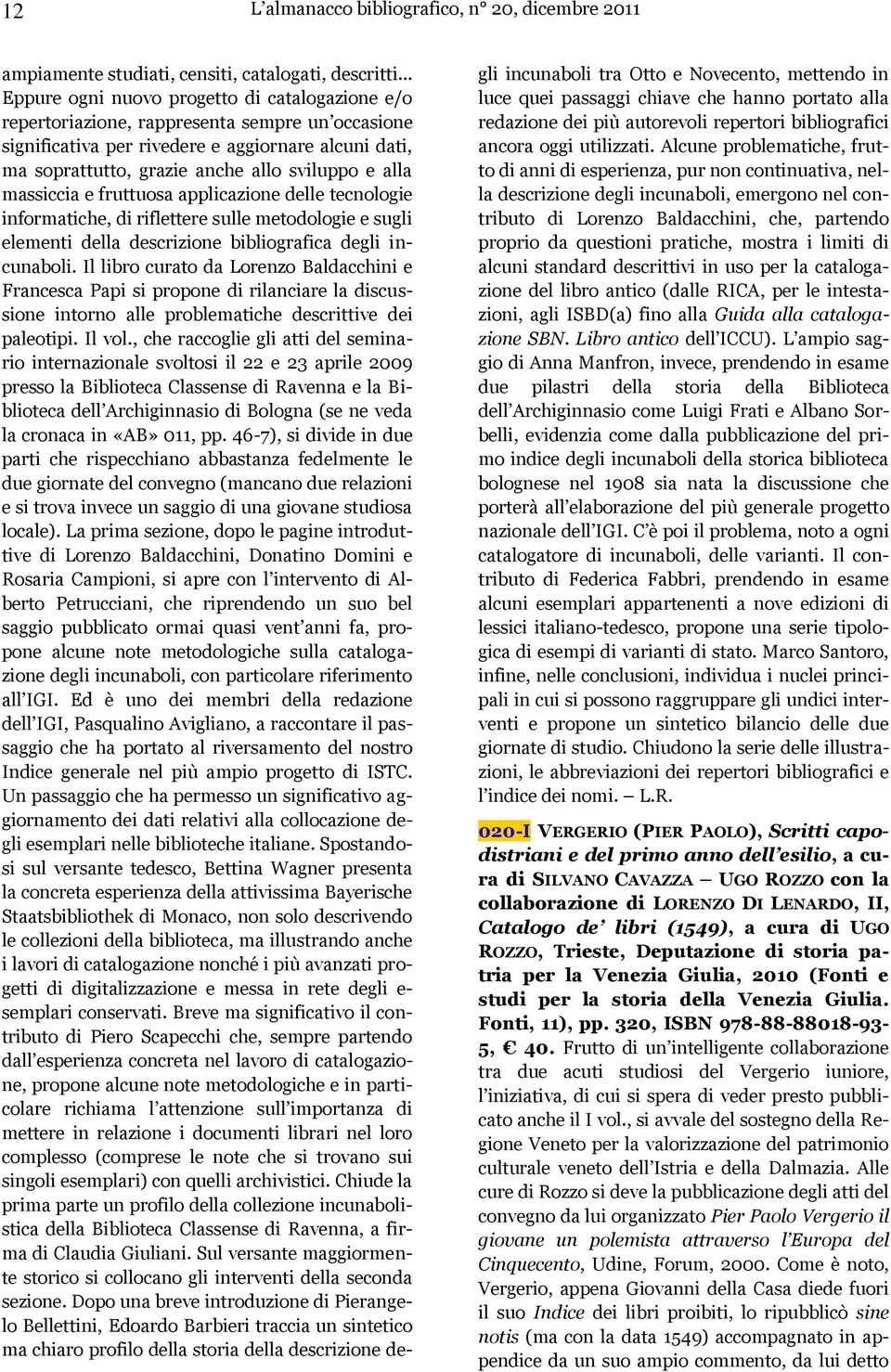 alla massiccia e fruttuosa applicazione delle tecnologie informatiche, di riflettere sulle metodologie e sugli elementi della descrizione bibliografica degli incunaboli.