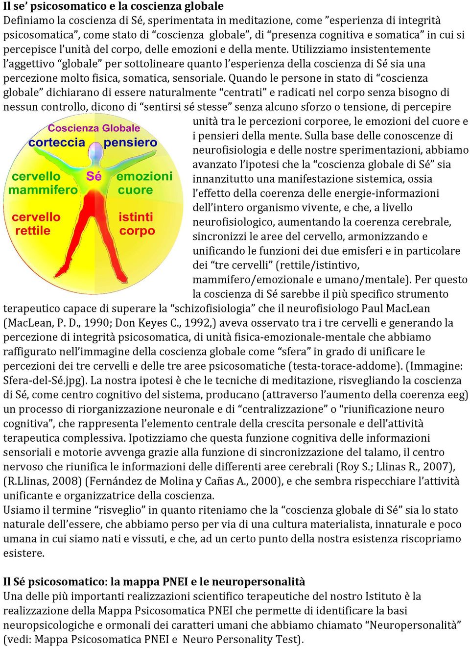 Utilizziamo insistentemente l aggettivo globale per sottolineare quanto l esperienza della coscienza di Sé sia una percezione molto fisica, somatica, sensoriale.