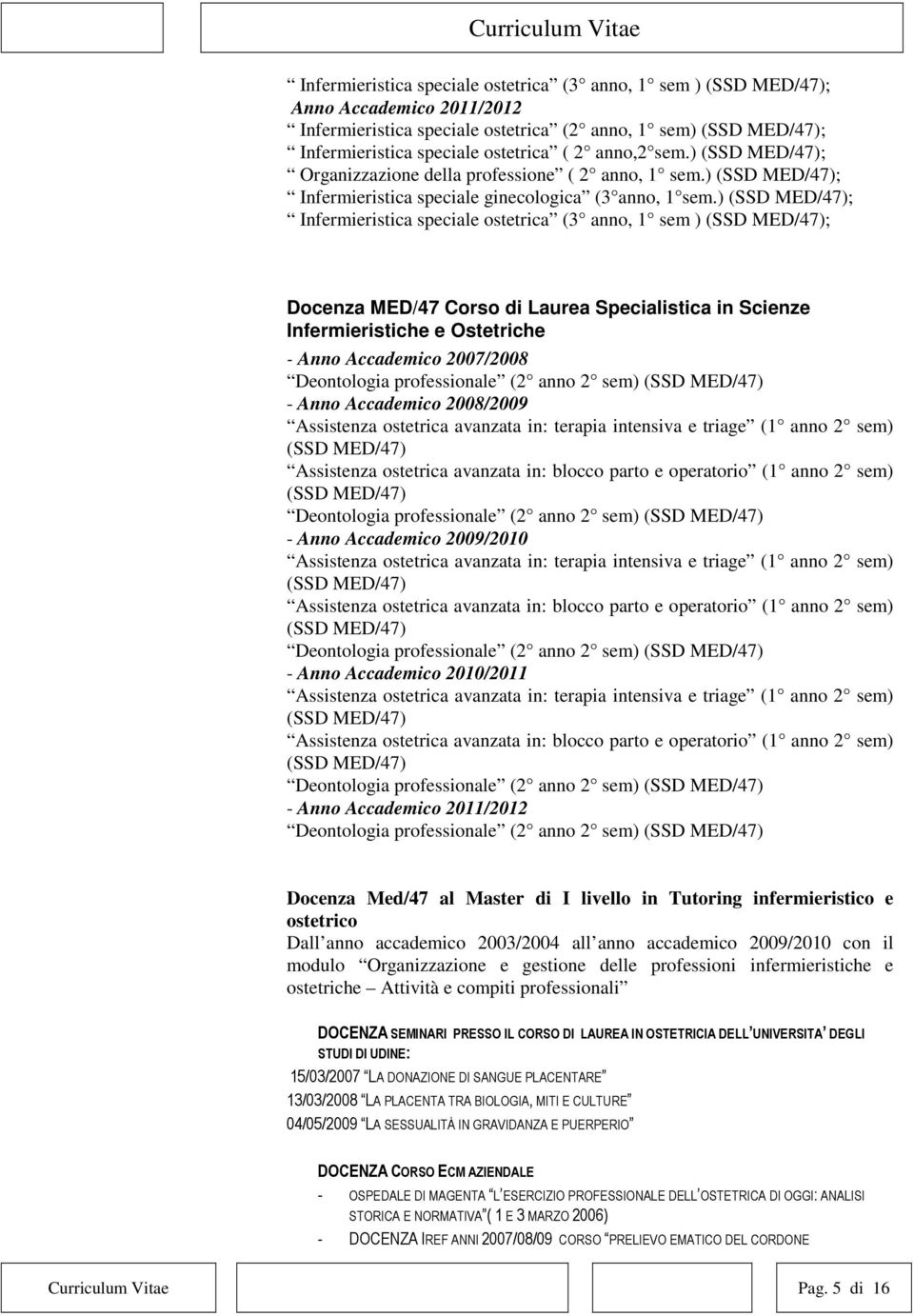 ) (SSD MED/47); Infermieristica speciale ostetrica (3 anno, 1 sem ) (SSD MED/47); Docenza MED/47 Corso di Laurea Specialistica in Scienze Infermieristiche e Ostetriche - Anno Accademico 2007/2008