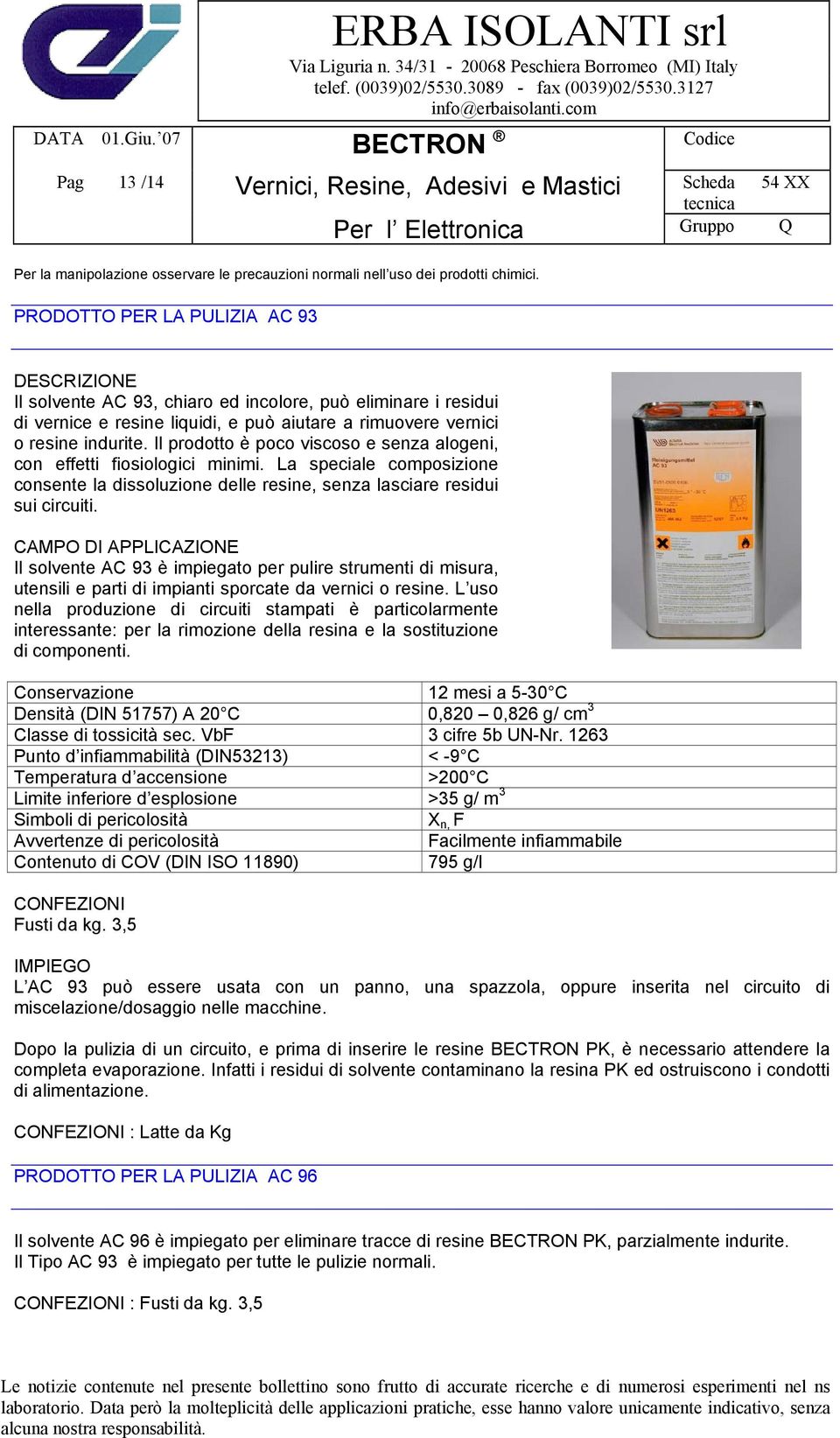 Il prodotto è poco viscoso e senza alogeni, con effetti fiosiologici minimi. La speciale composizione consente la dissoluzione delle resine, senza lasciare residui sui circuiti.