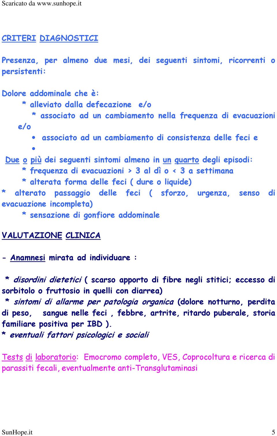 settimana * alterata forma delle feci ( dure o liquide) * alterato passaggio delle feci ( sforzo, urgenza, senso di evacuazione incompleta) * sensazione di gonfiore addominale VALUTAZIONE CLINICA -