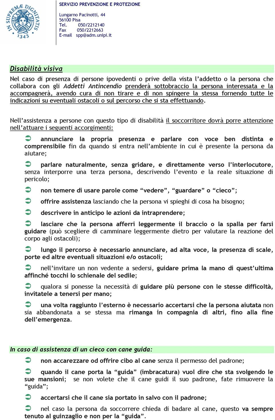 Nell assistenza a persone con questo tipo di disabilità il soccorritore dovrà porre attenzione nell attuare i seguenti accorgimenti: annunciare la propria presenza e parlare con voce ben distinta e