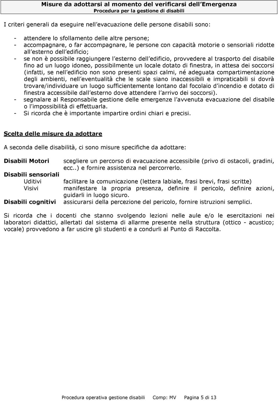 edificio, provvedere al trasporto del disabile fino ad un luogo idoneo, possibilmente un locale dotato di finestra, in attesa dei soccorsi (infatti, se nell edificio non sono presenti spazi calmi, né