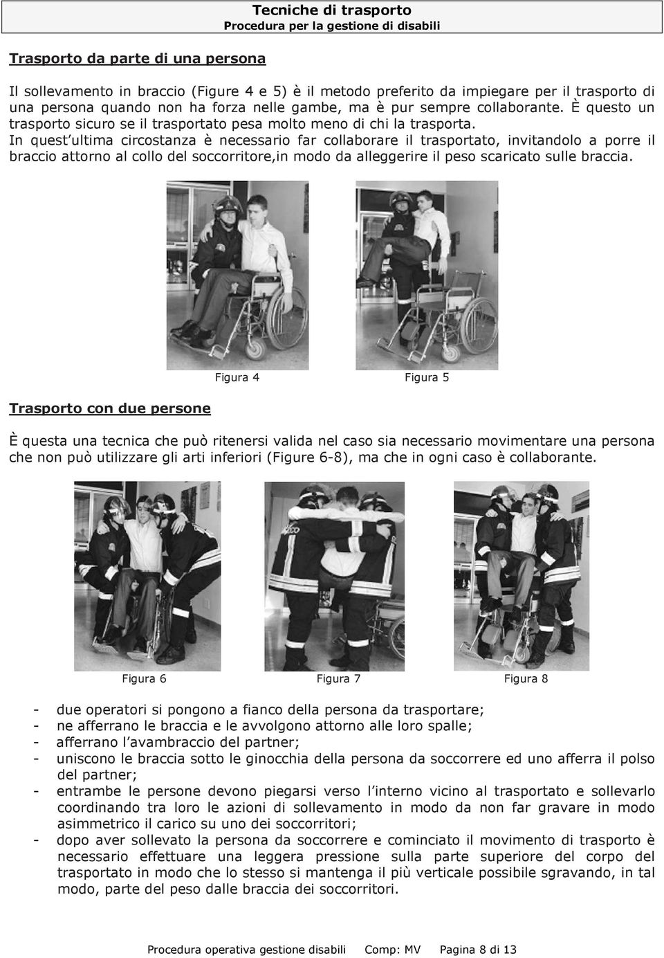 In quest ultima circostanza è necessario far collaborare il trasportato, invitandolo a porre il braccio attorno al collo del soccorritore,in modo da alleggerire il peso scaricato sulle braccia.