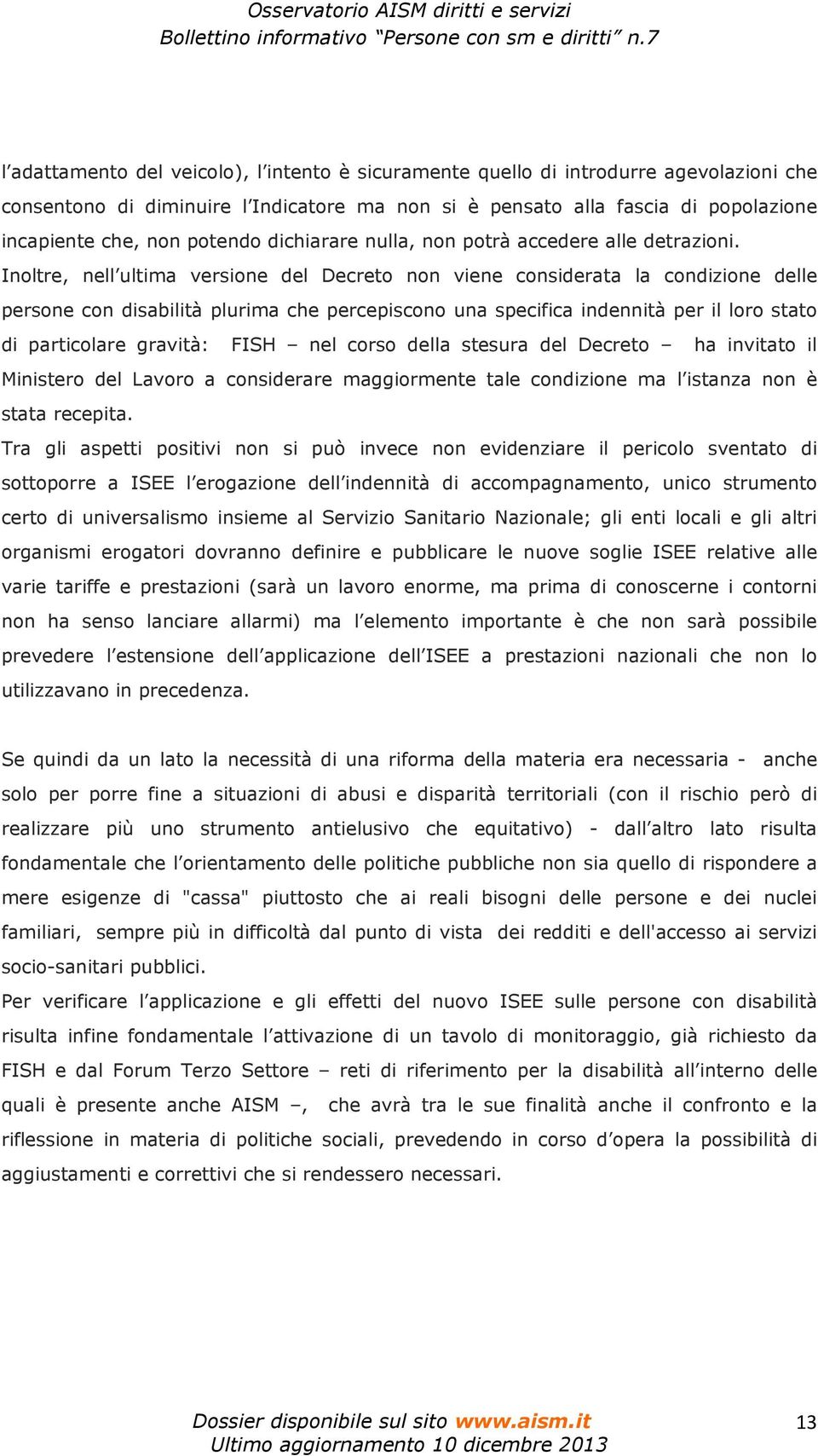 Inoltre, nell ultima versione del Decreto non viene considerata la condizione delle persone con disabilità plurima che percepiscono una specifica indennità per il loro stato di particolare gravità: