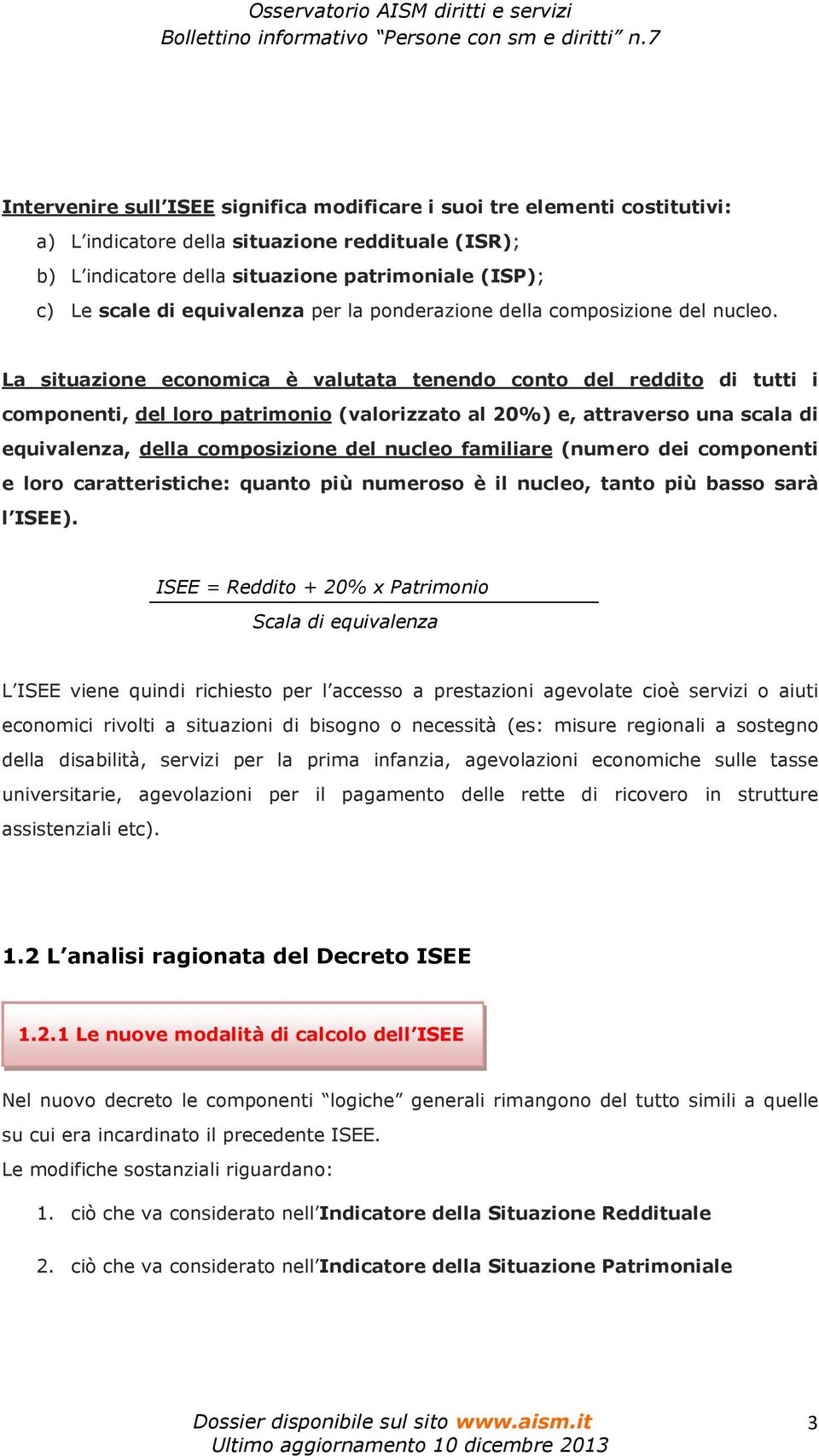 La situazione economica è valutata tenendo conto del reddito di tutti i componenti, del loro patrimonio (valorizzato al 20%) e, attraverso una scala di equivalenza, della composizione del nucleo